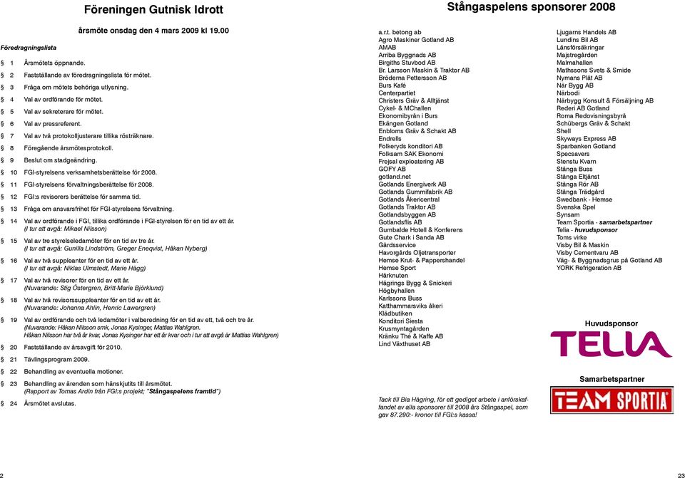 8 Föregående årsmötesprotokoll. 9 Beslut om stadgeändring. 10 FGI-styrelsens verksamhetsberättelse för 2008. 11 FGI-styrelsens förvaltningsberättelse för 2008.