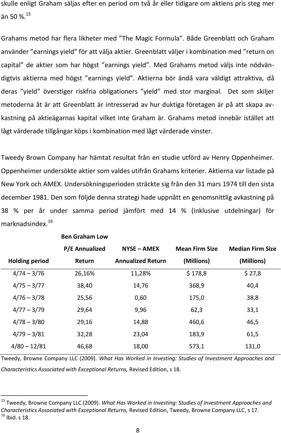 Med Grahams metod väljs inte nödvändigtvis aktierna med högst earnings yield. Aktierna bör ändå vara väldigt attraktiva, då deras yield överstiger riskfria obligationers yield med stor marginal.