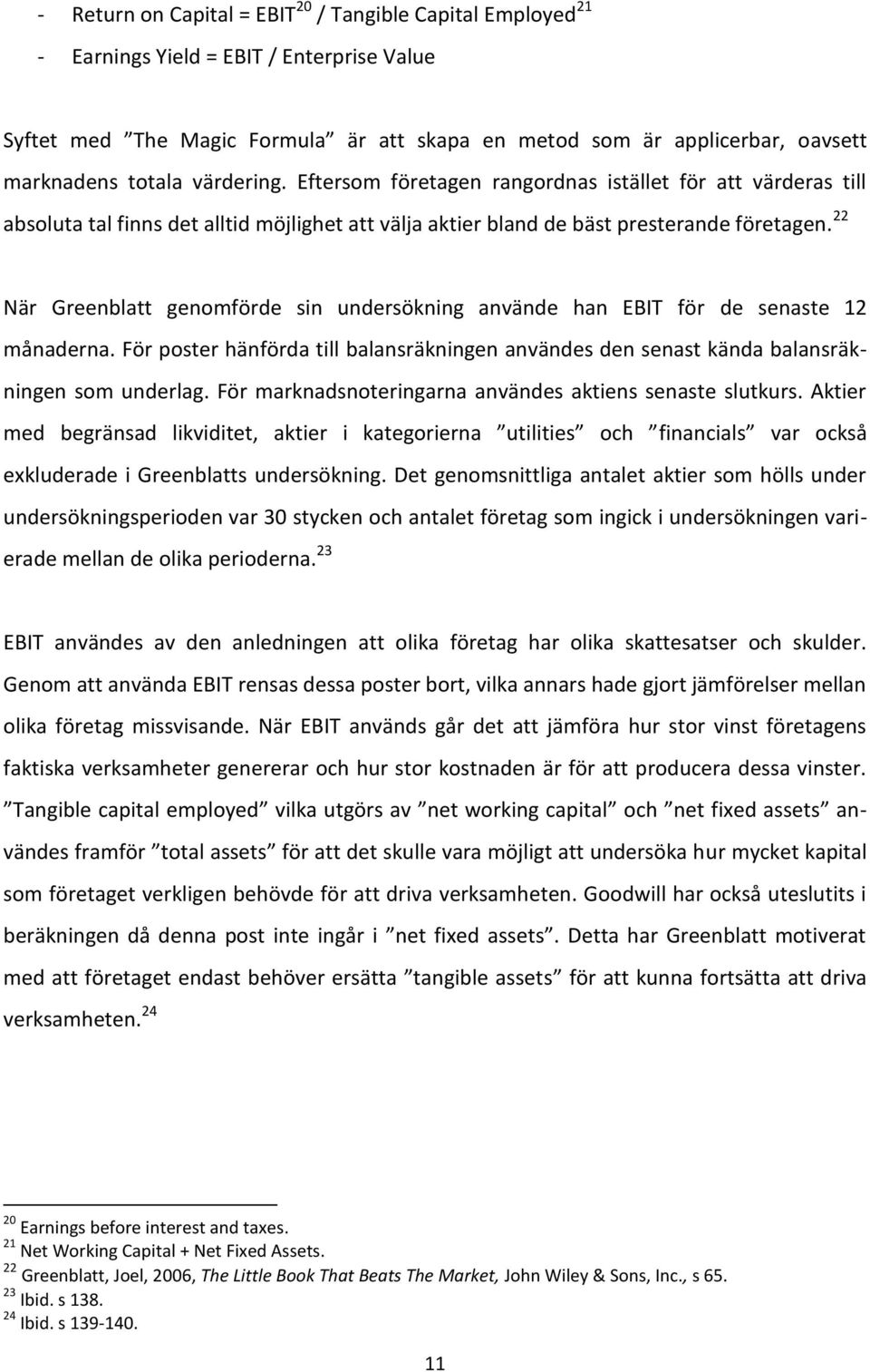 22 När Greenblatt genomförde sin undersökning använde han EBIT för de senaste 12 månaderna. För poster hänförda till balansräkningen användes den senast kända balansräkningen som underlag.