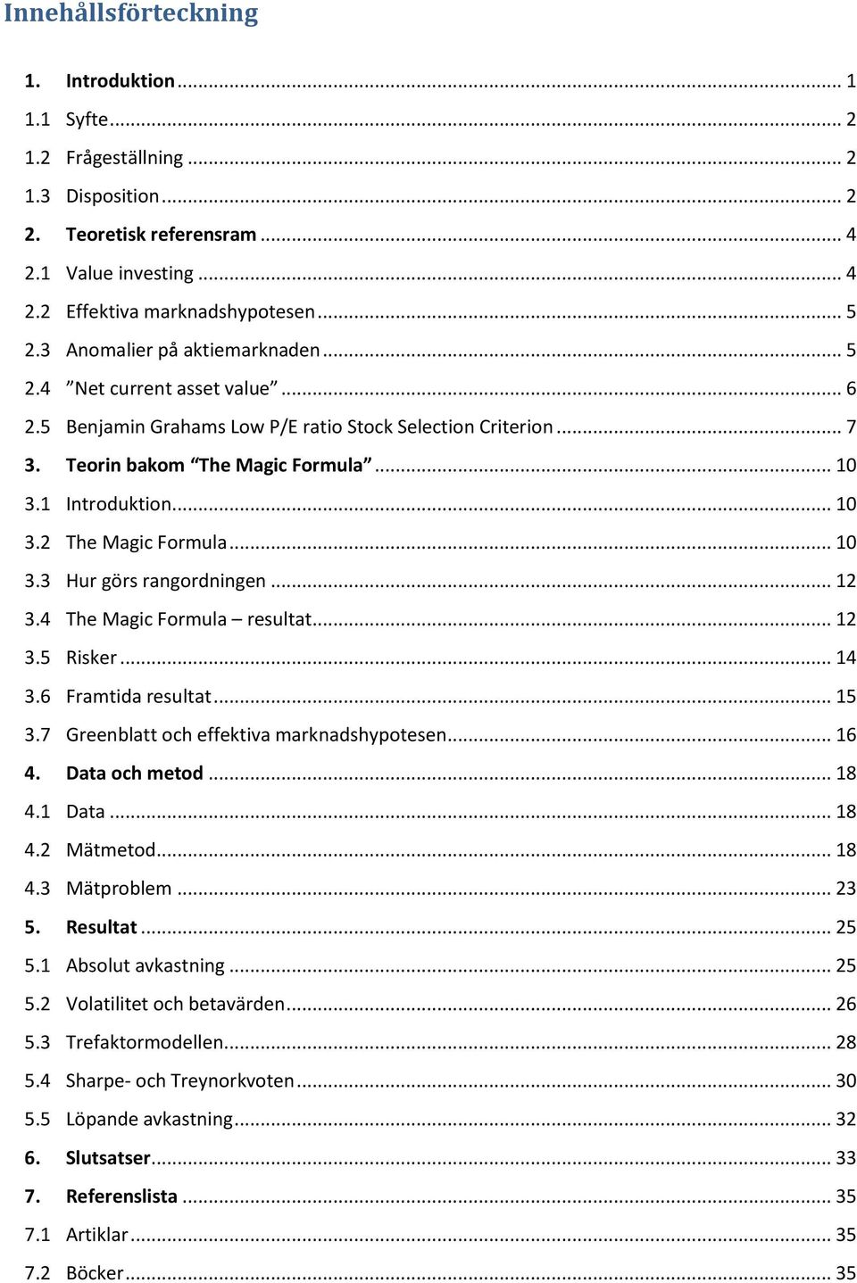 .. 10 3.3 Hur görs rangordningen... 12 3.4 The Magic Formula resultat... 12 3.5 Risker... 14 3.6 Framtida resultat... 15 3.7 Greenblatt och effektiva marknadshypotesen... 16 4. Data och metod... 18 4.