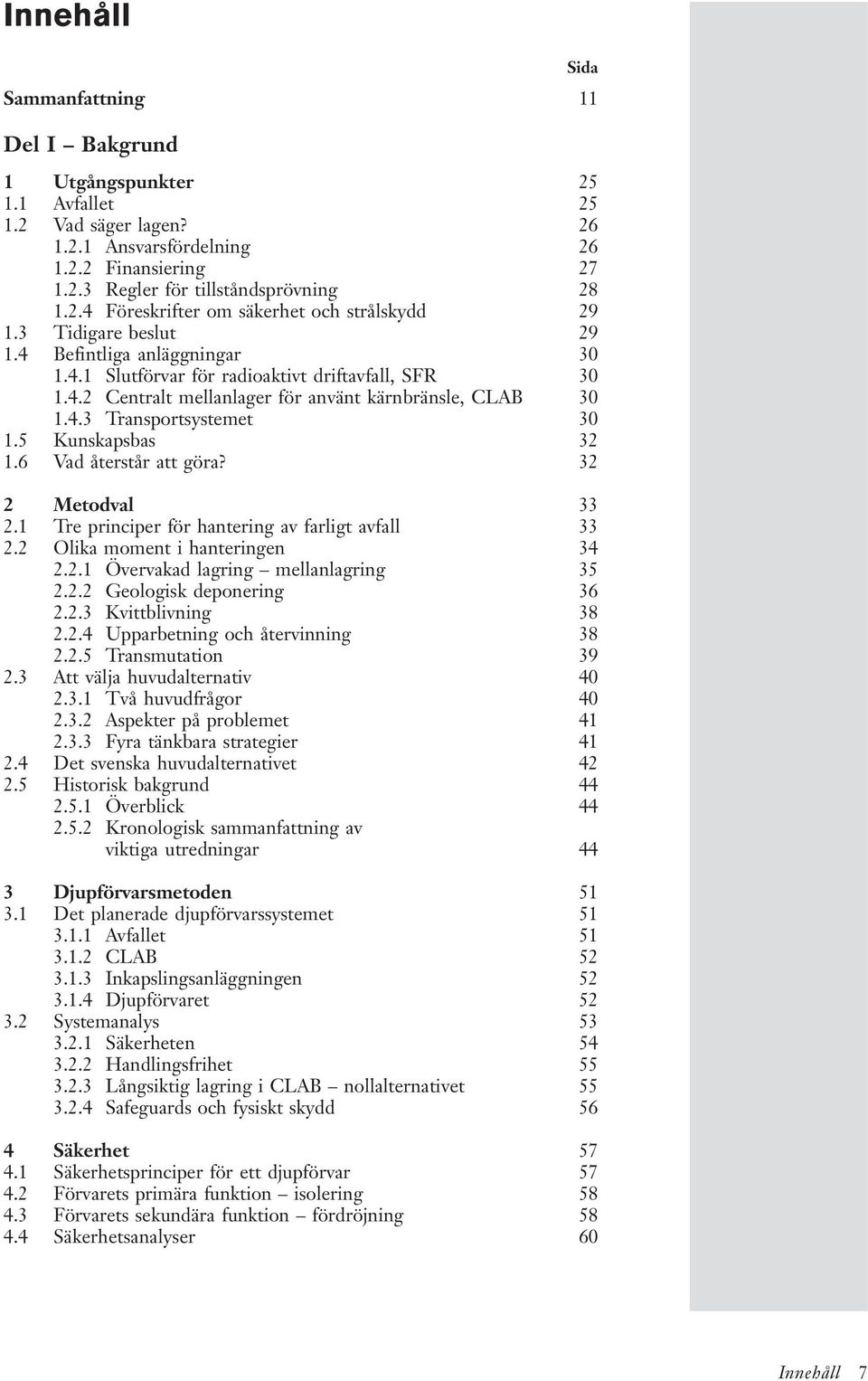 5 Kunskapsbas 32 1.6 Vad återstår att göra? 32 2 Metodval 33 2.1 Tre principer för hantering av farligt avfall 33 2.2 Olika moment i hanteringen 34 2.2.1 Övervakad lagring mellanlagring 35 2.2.2 Geologisk deponering 36 2.