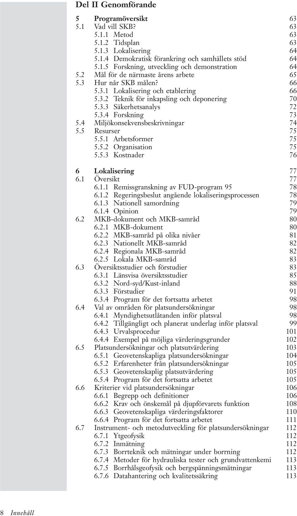 4 Miljökonsekvensbeskrivningar 74 5.5 Resurser 75 5.5.1 Arbetsformer 75 5.5.2 Organisation 75 5.5.3 Kostnader 76 6 Lokalisering 77 6.1 Översikt 77 6.1.1 Remissgranskning av FUD-program 95 78 6.1.2 Regeringsbeslut angående lokaliseringsprocessen 78 6.