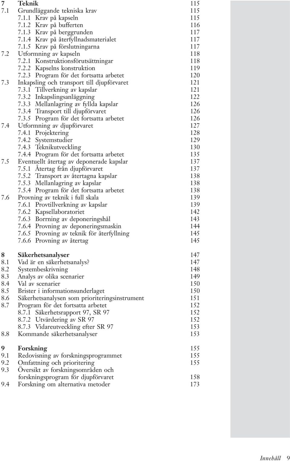 3.2 Inkapslingsanläggning 122 7.3.3 Mellanlagring av fyllda kapslar 126 7.3.4 Transport till djupförvaret 126 7.3.5 Program för det fortsatta arbetet 126 7.4 Utformning av djupförvaret 127 7.4.1 Projektering 128 7.