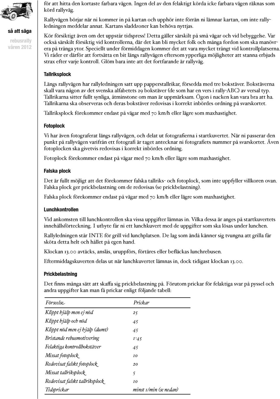 Kör försiktigt även om det uppstår tidspress! Detta gäller särskilt på små vägar och vid bebyggelse.