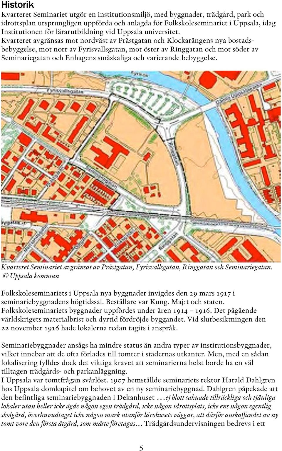 Kvarteret avgränsas mot nordväst av Prästgatan och Klockarängens nya bostadsbebyggelse, mot norr av Fyrisvallsgatan, mot öster av Ringgatan och mot söder av Seminariegatan och Enhagens småskaliga och