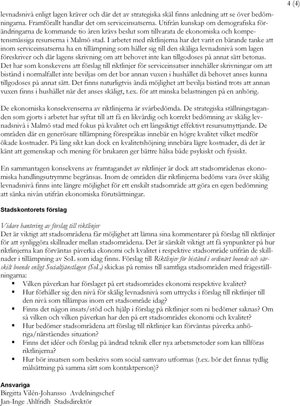 I arbetet med riktlinjerna har det varit en bärande tanke att inom serviceinsatserna ha en tillämpning som håller sig till den skäliga levnadsnivå som lagen föreskriver och där lagens skrivning om