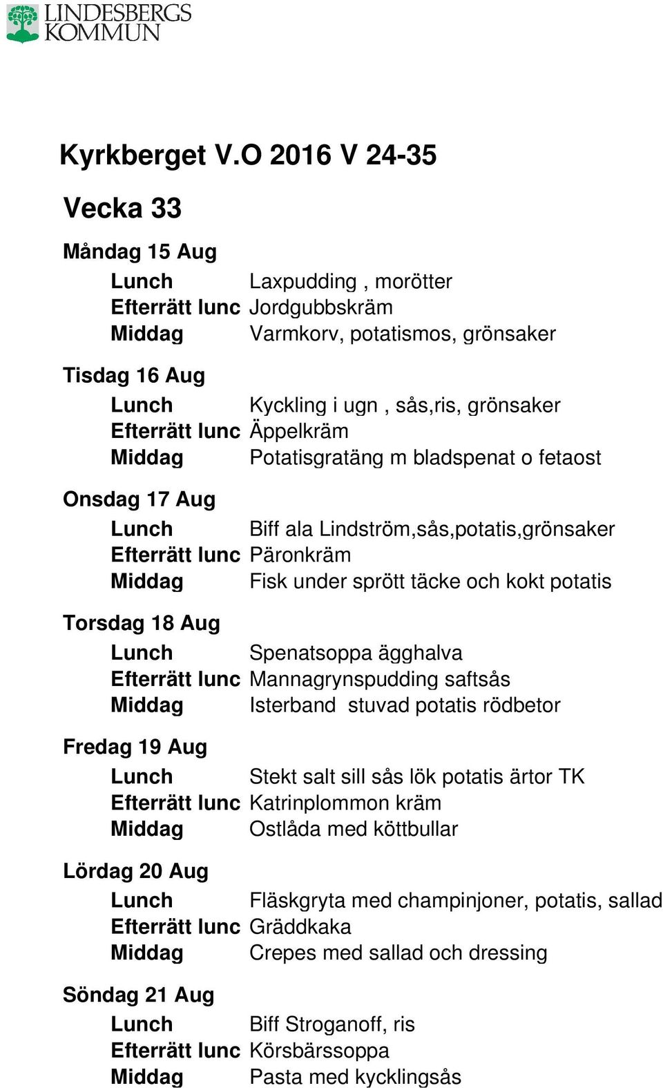 Efterrätt lunc Mannagrynspudding saftsås Middag Isterband stuvad potatis rödbetor Fredag 19 Aug Lunch Stekt salt sill sås lök potatis ärtor TK Efterrätt lunc Katrinplommon kräm Middag Ostlåda med