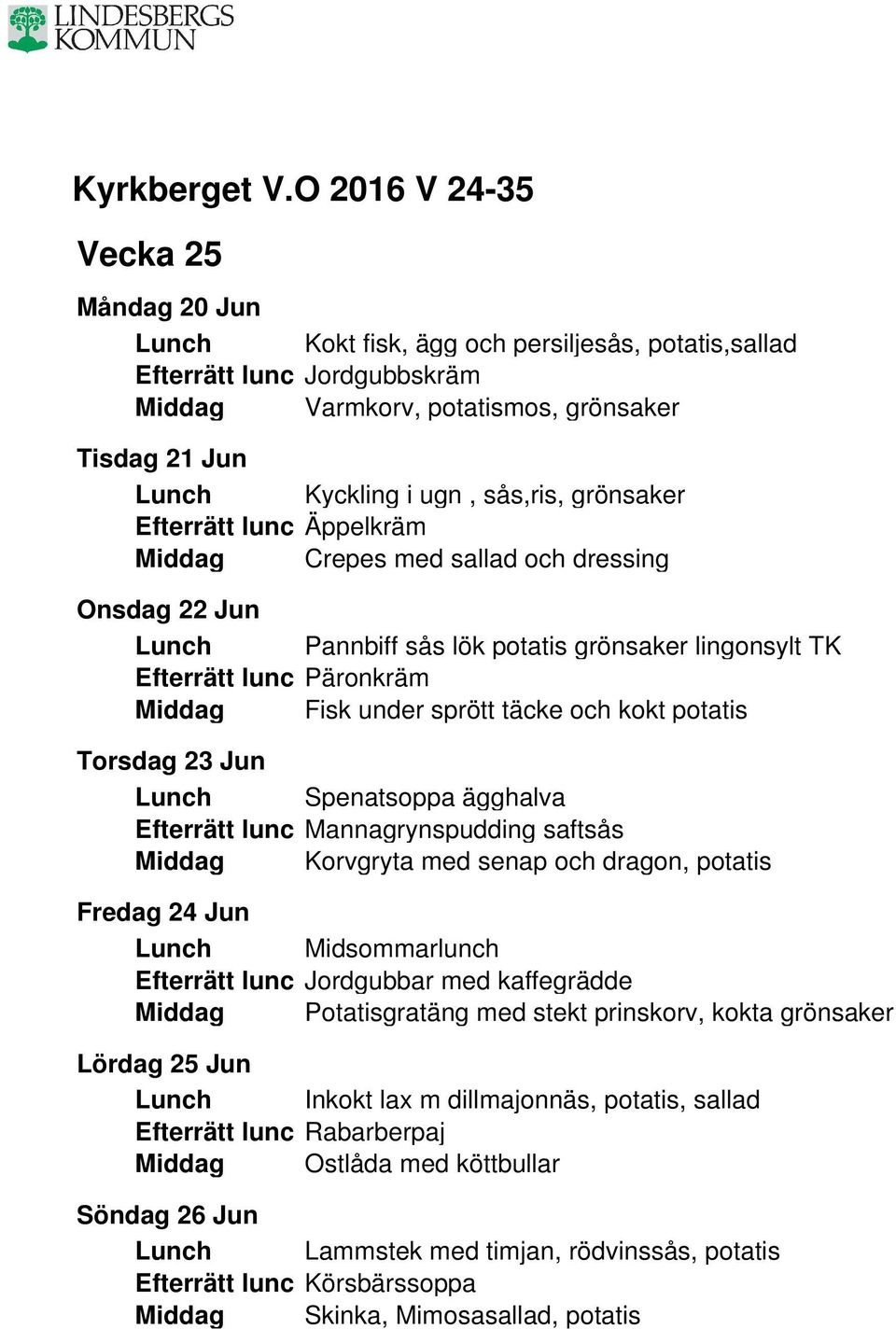 Lunch Spenatsoppa ägghalva Efterrätt lunc Mannagrynspudding saftsås Middag Korvgryta med senap och dragon, potatis Fredag 24 Jun Lunch Midsommarlunch Efterrätt lunc Jordgubbar med kaffegrädde Middag