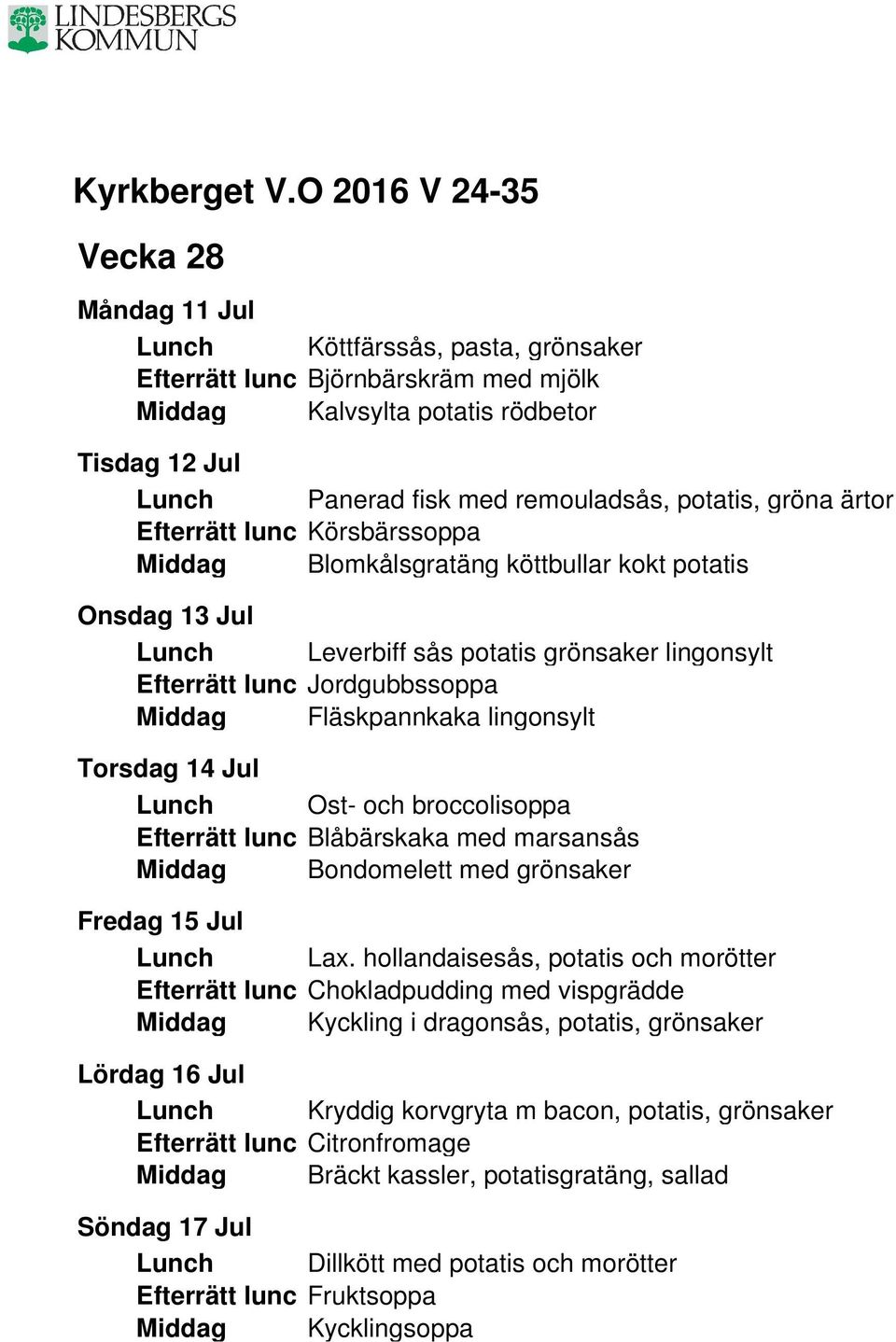 lingonsylt Torsdag 14 Jul Lunch Ost- och broccolisoppa Efterrätt lunc Blåbärskaka med marsansås Middag Bondomelett med grönsaker Fredag 15 Jul Lunch Lax.