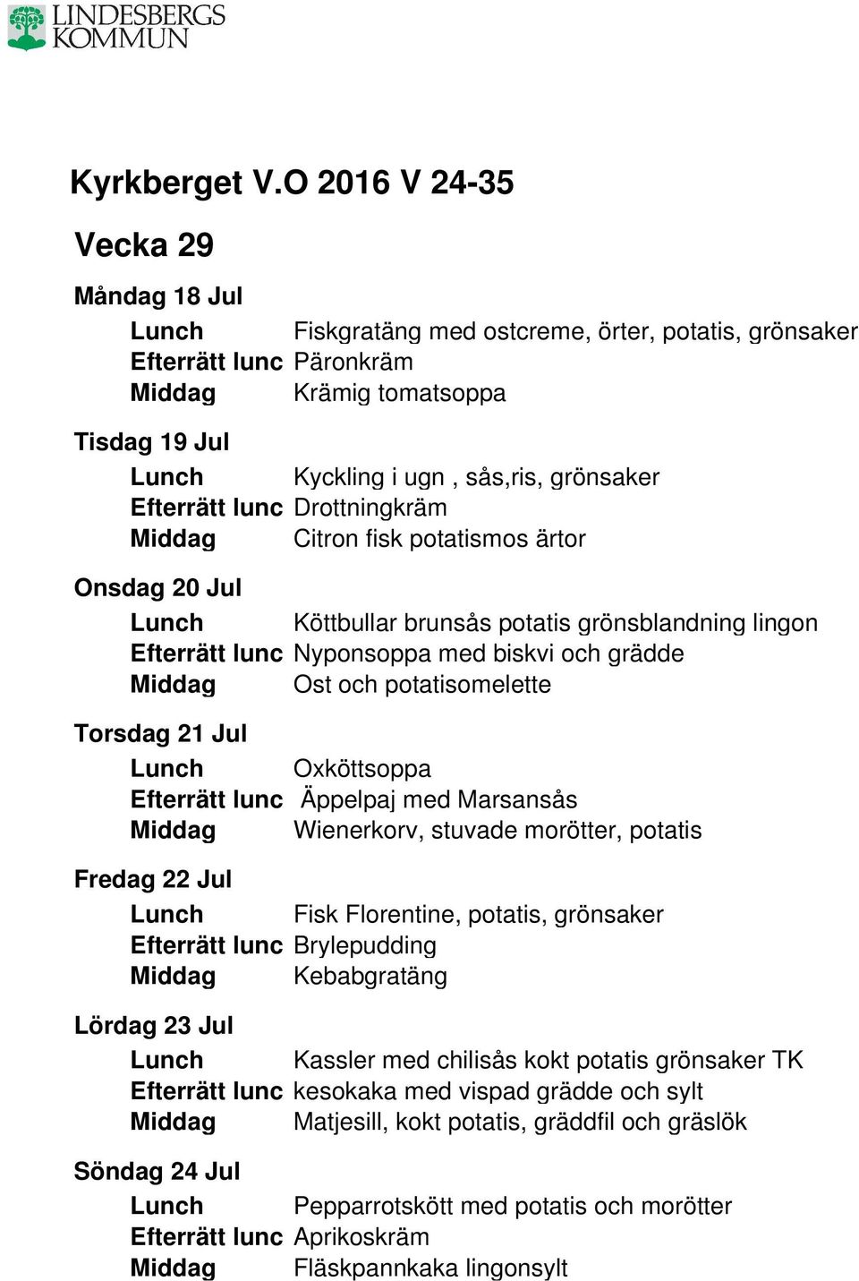 Äppelpaj med Marsansås Middag Wienerkorv, stuvade morötter, potatis Fredag 22 Jul Lunch Fisk Florentine, potatis, grönsaker Efterrätt lunc Brylepudding Middag Kebabgratäng Lördag 23 Jul Lunch Kassler