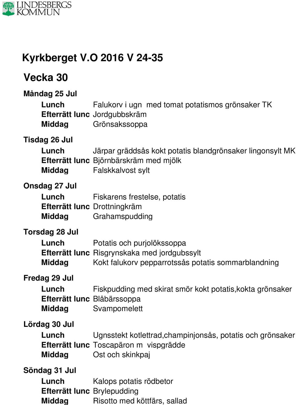 Efterrätt lunc Risgrynskaka med jordgubssylt Middag Kokt falukorv pepparrotssås potatis sommarblandning Fredag 29 Jul Lunch Fiskpudding med skirat smör kokt potatis,kokta grönsaker Efterrätt lunc