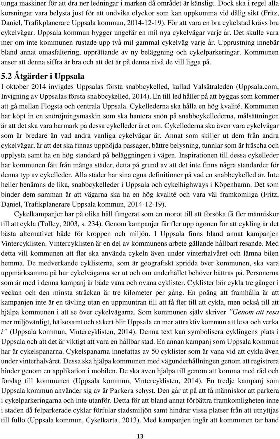 För att vara en bra cykelstad krävs bra cykelvägar. Uppsala kommun bygger ungefär en mil nya cykelvägar varje år. Det skulle vara mer om inte kommunen rustade upp två mil gammal cykelväg varje år.