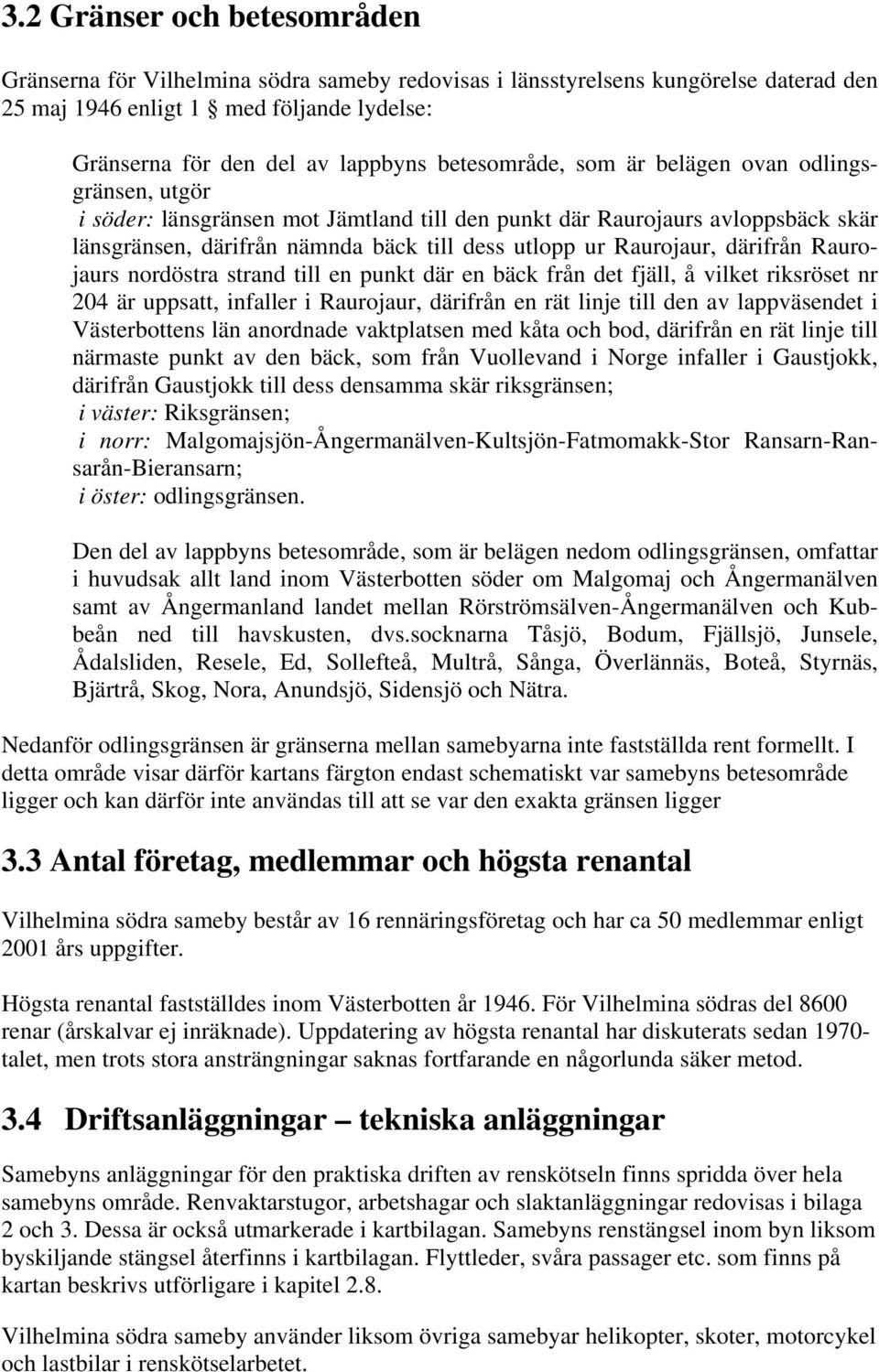 Raurojaur, därifrån Raurojaurs nordöstra strand till en punkt där en bäck från det fjäll, å vilket riksröset nr 204 är uppsatt, infaller i Raurojaur, därifrån en rät linje till den av lappväsendet i