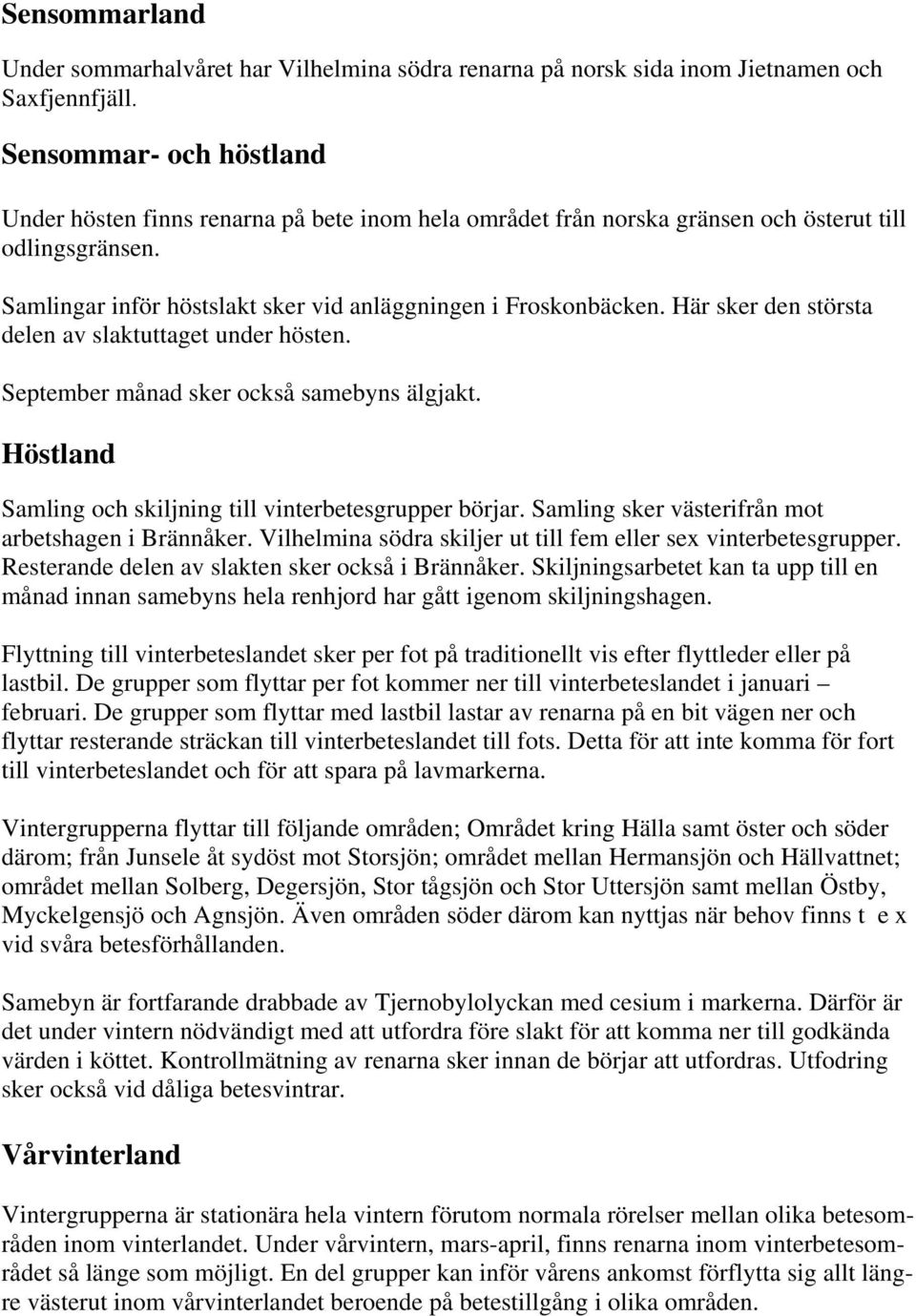 Här sker den största delen av slaktuttaget under hösten. September månad sker också samebyns älgjakt. Höstland Samling och skiljning till vinterbetesgrupper börjar.