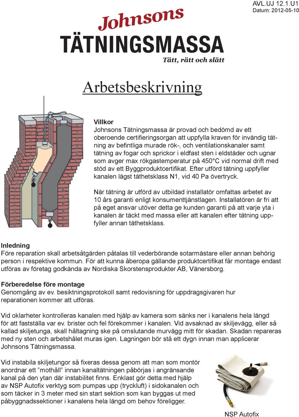 Efter utförd tätning uppfyller kanalen lägst täthetsklass N1, vid 40 Pa övertryck. När tätning är utförd av utbildad installatör omfattas arbetet av 10 års garanti enligt konsumenttjänstlagen.