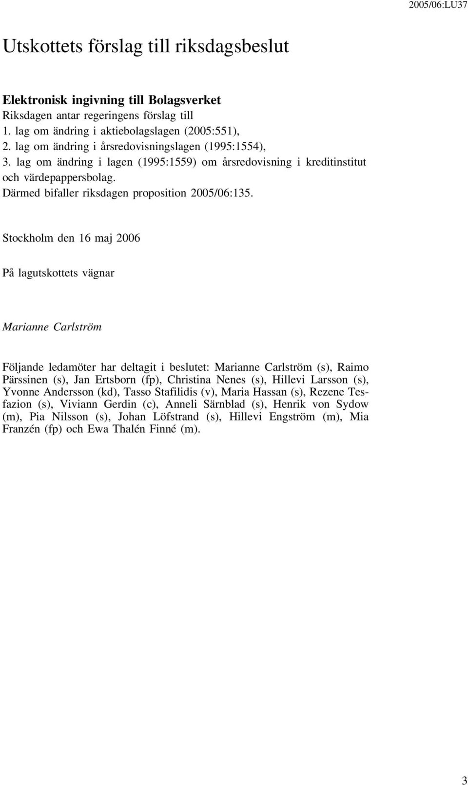 Stockholm den 16 maj 2006 På lagutskottets vägnar Marianne Carlström Följande ledamöter har deltagit i beslutet: Marianne Carlström (s), Raimo Pärssinen (s), Jan Ertsborn (fp), Christina Nenes (s),