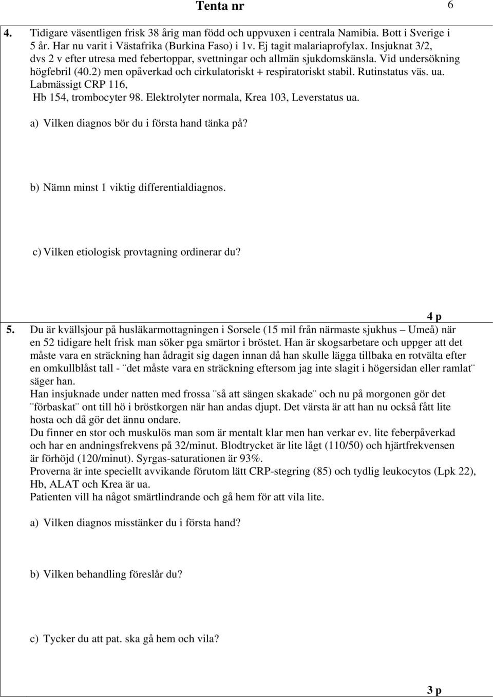 ua. Labmässigt CRP 116, Hb 154, trombocyter 98. Elektrolyter normala, Krea 103, Leverstatus ua. a) Vilken diagnos bör du i första hand tänka på? b) Nämn minst 1 viktig differentialdiagnos.