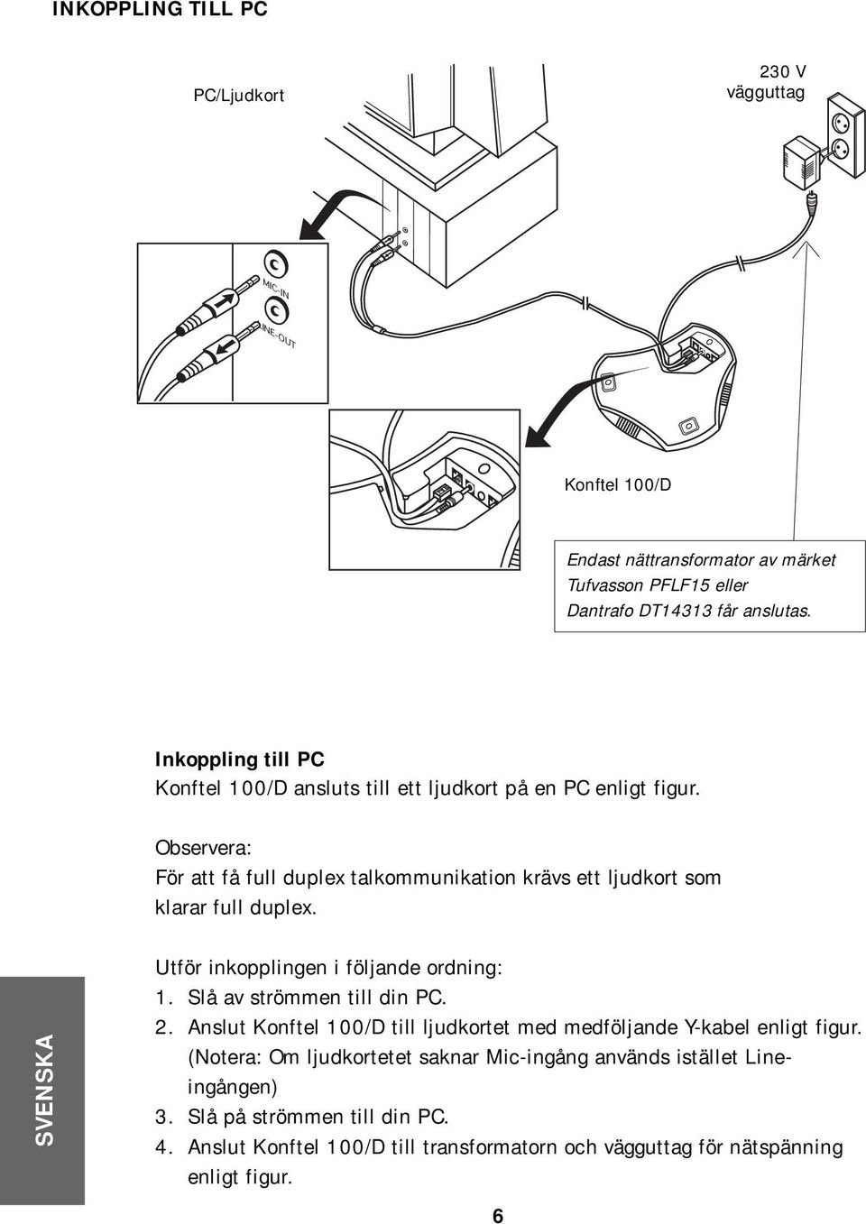 Observera: För att få full duplex talkommunikation krävs ett ljudkort som klarar full duplex. Utför inkopplingen i följande ordning: 1. Slå av strömmen till din PC. 2.