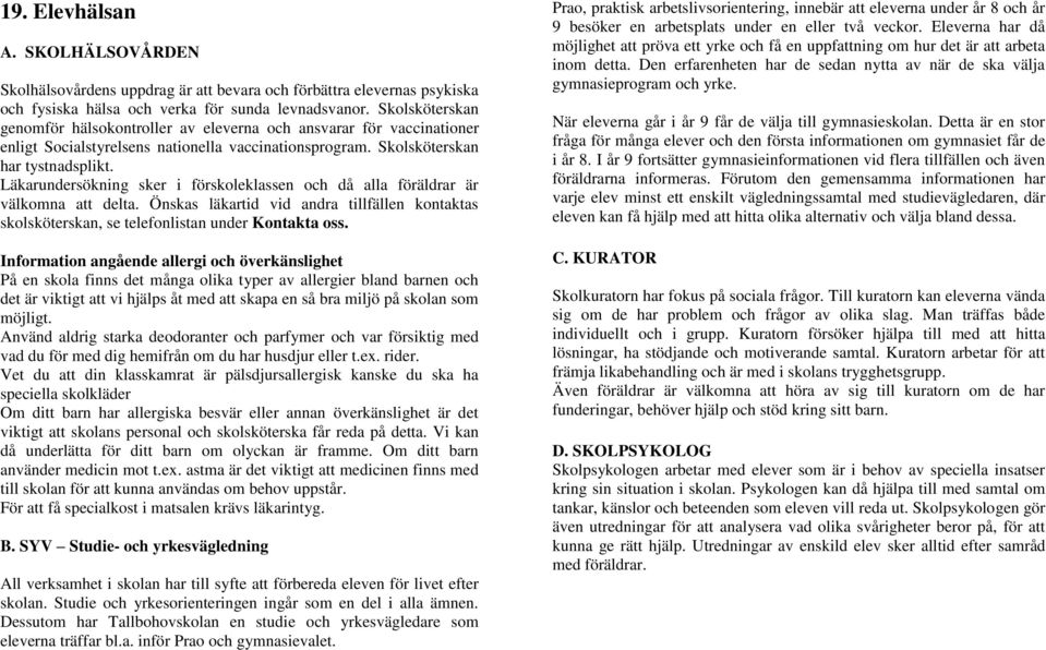 Läkarundersökning sker i förskoleklassen och då alla föräldrar är välkomna att delta. Önskas läkartid vid andra tillfällen kontaktas skolsköterskan, se telefonlistan under Kontakta oss.