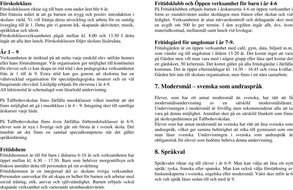 00 och 13.30 I detta ingår att alla äter lunch. Förskoleklassen följer skolans läsårsdata. År 1 9 Verksamheten är inriktad på att möta varje enskild elev utifrån hennes eller hans förutsättningar.