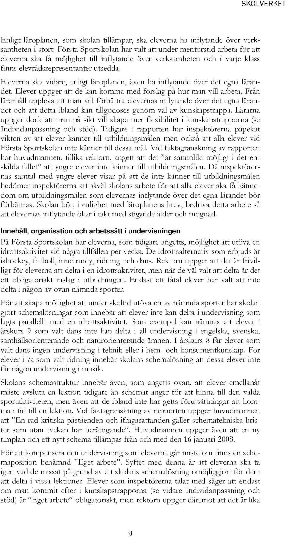 Eleverna ska vidare, enligt läroplanen, även ha inflytande över det egna lärandet. Elever uppger att de kan komma med förslag på hur man vill arbeta.