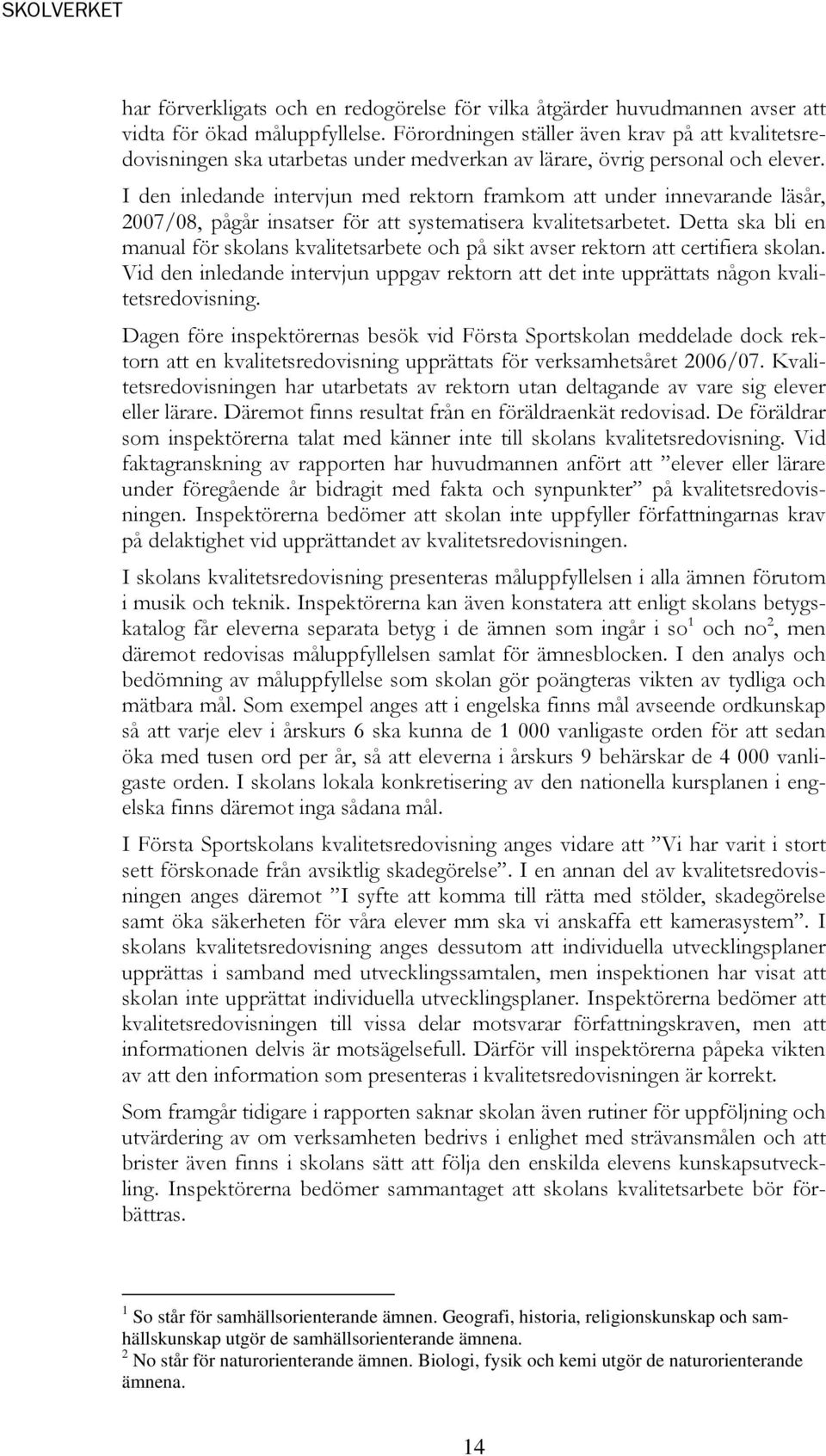 I den inledande intervjun med rektorn framkom att under innevarande läsår, 2007/08, pågår insatser för att systematisera kvalitetsarbetet.