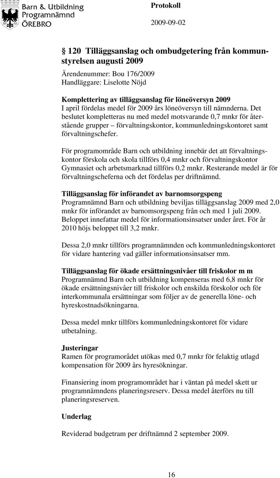 För programområde Barn och utbildning innebär det att förvaltningskontor förskola och skola tillförs 0,4 mnkr och förvaltningskontor Gymnasiet och arbetsmarknad tillförs 0,2 mnkr.