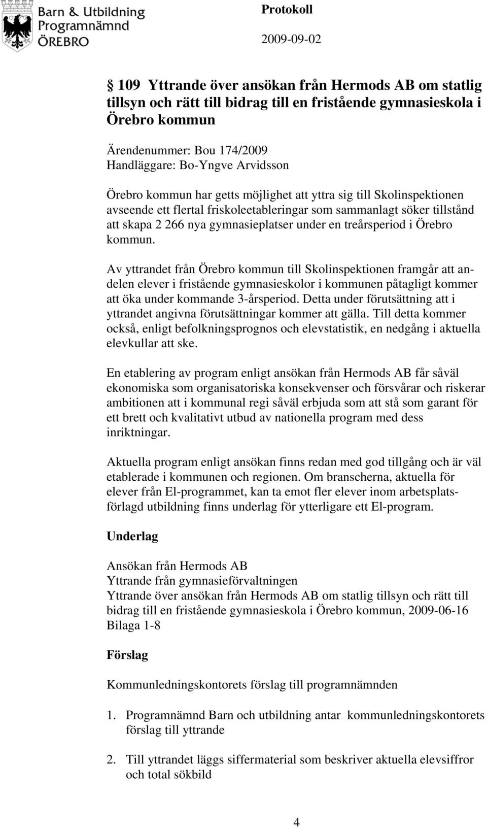 Örebro kommun. Av yttrandet från Örebro kommun till Skolinspektionen framgår att andelen elever i fristående gymnasieskolor i kommunen påtagligt kommer att öka under kommande 3-årsperiod.