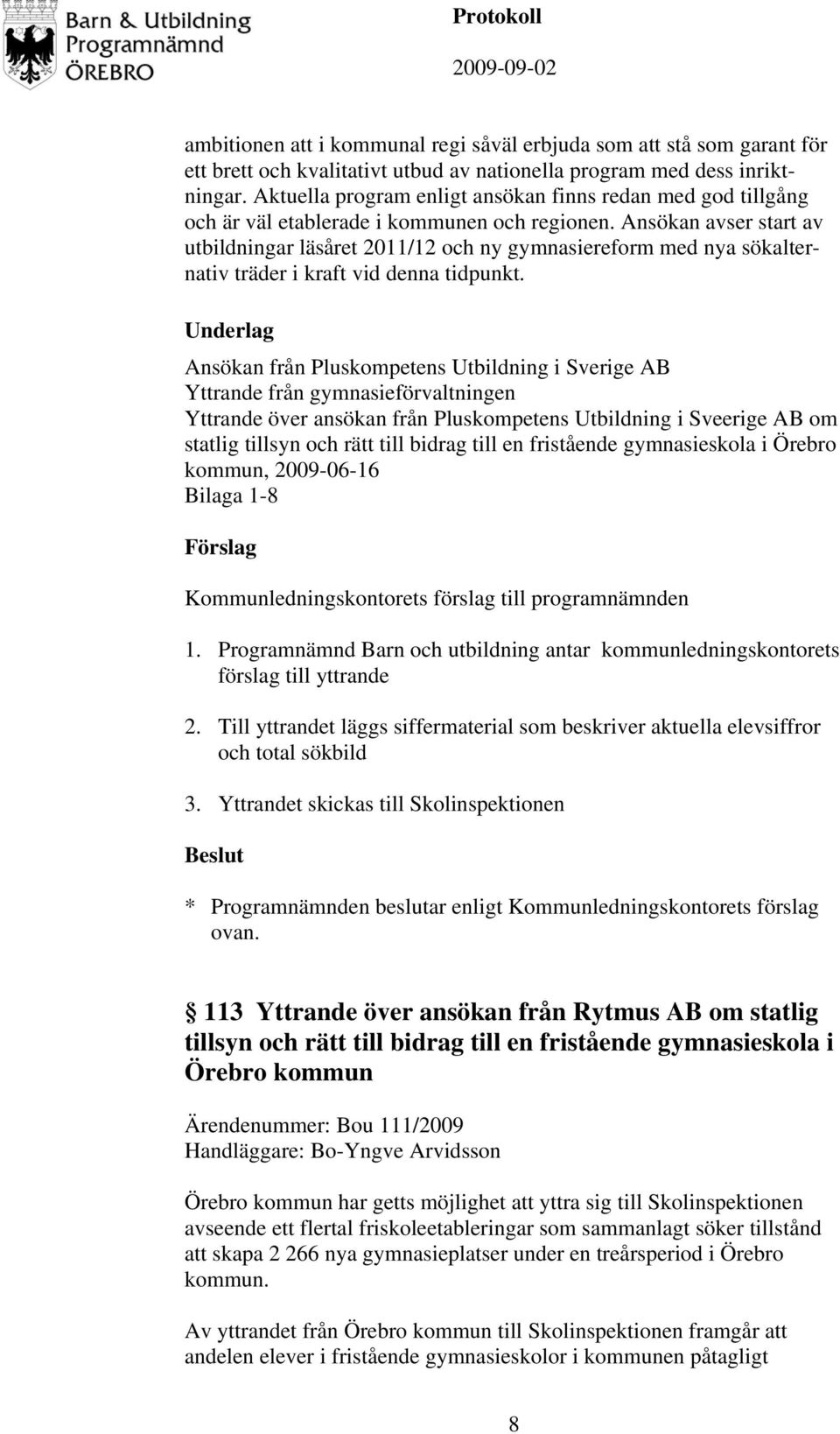 Ansökan avser start av utbildningar läsåret 2011/12 och ny gymnasiereform med nya sökalternativ träder i kraft vid denna tidpunkt.