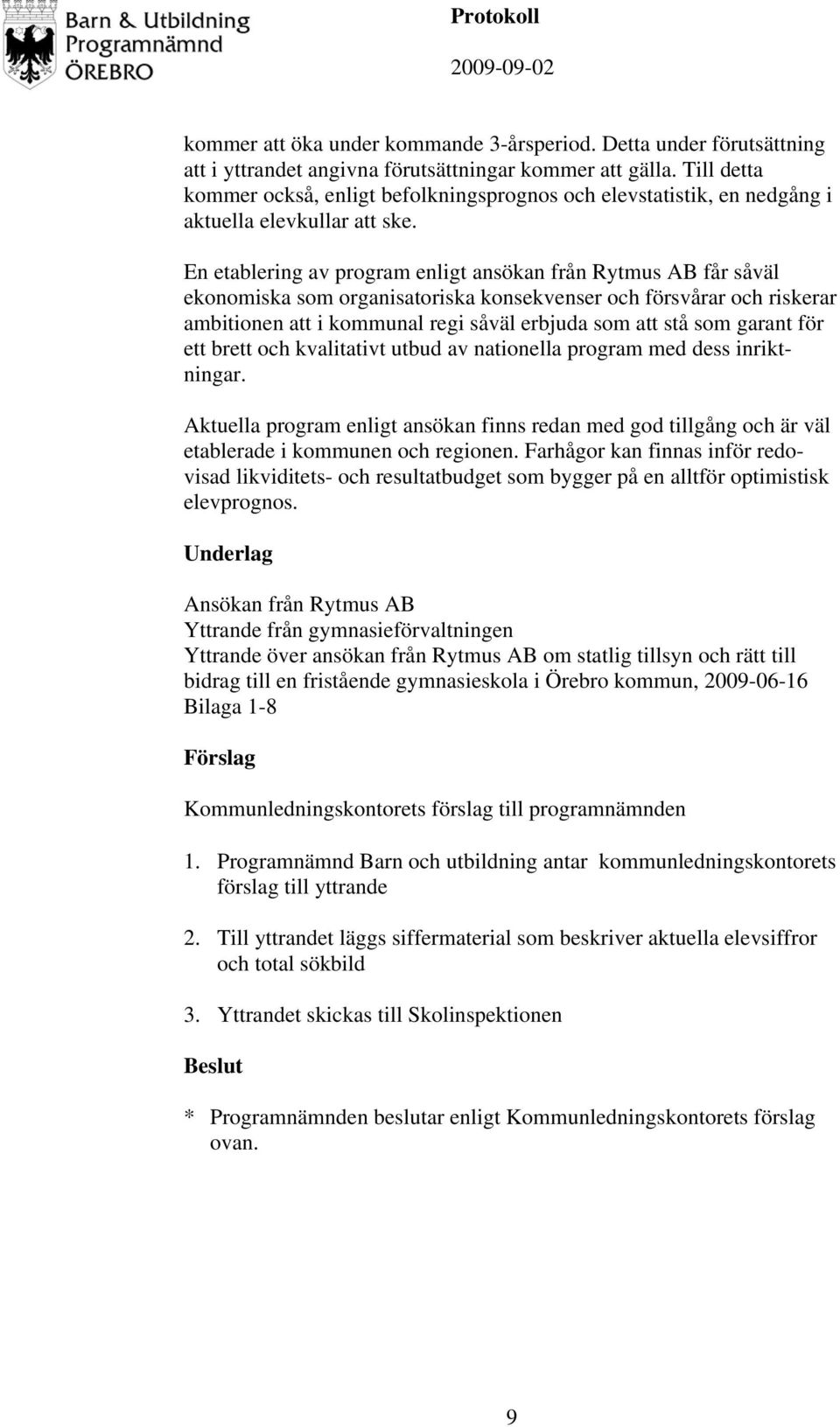 En etablering av program enligt ansökan från Rytmus AB får såväl ekonomiska som organisatoriska konsekvenser och försvårar och riskerar ambitionen att i kommunal regi såväl erbjuda som att stå som