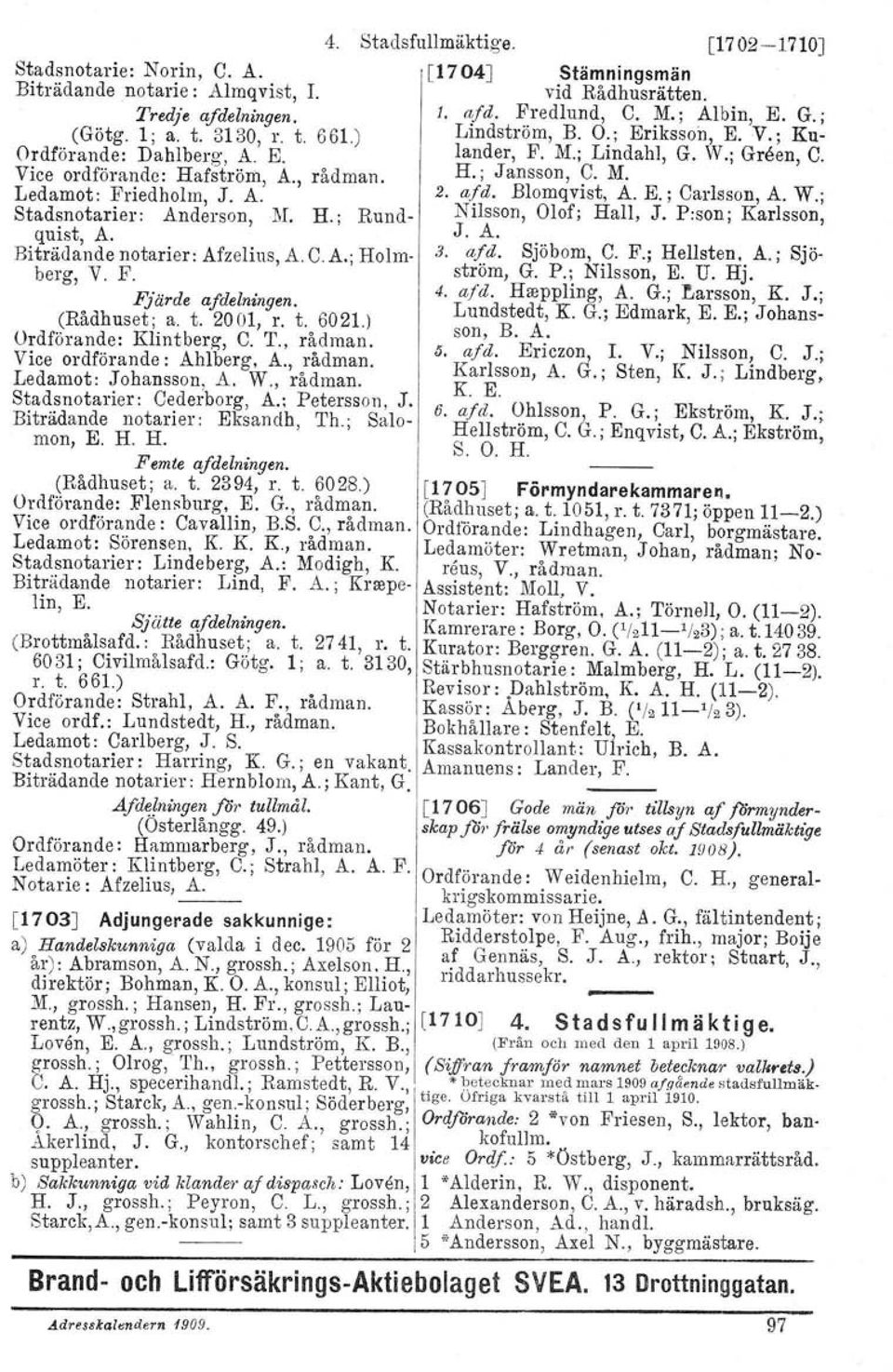 A. 2. a/d. Blomqvist, A. E.; Carlsson, A. W.; Stadsnotarier: Anderson, lif. R; Rund- Nilsson, Olof; Hall, J. P:son; Karlsson, quist, A. J. A. Biträdande notarier: Afzelius, A. C. A.; Holm- 3. a/d. Sjöbom, C.