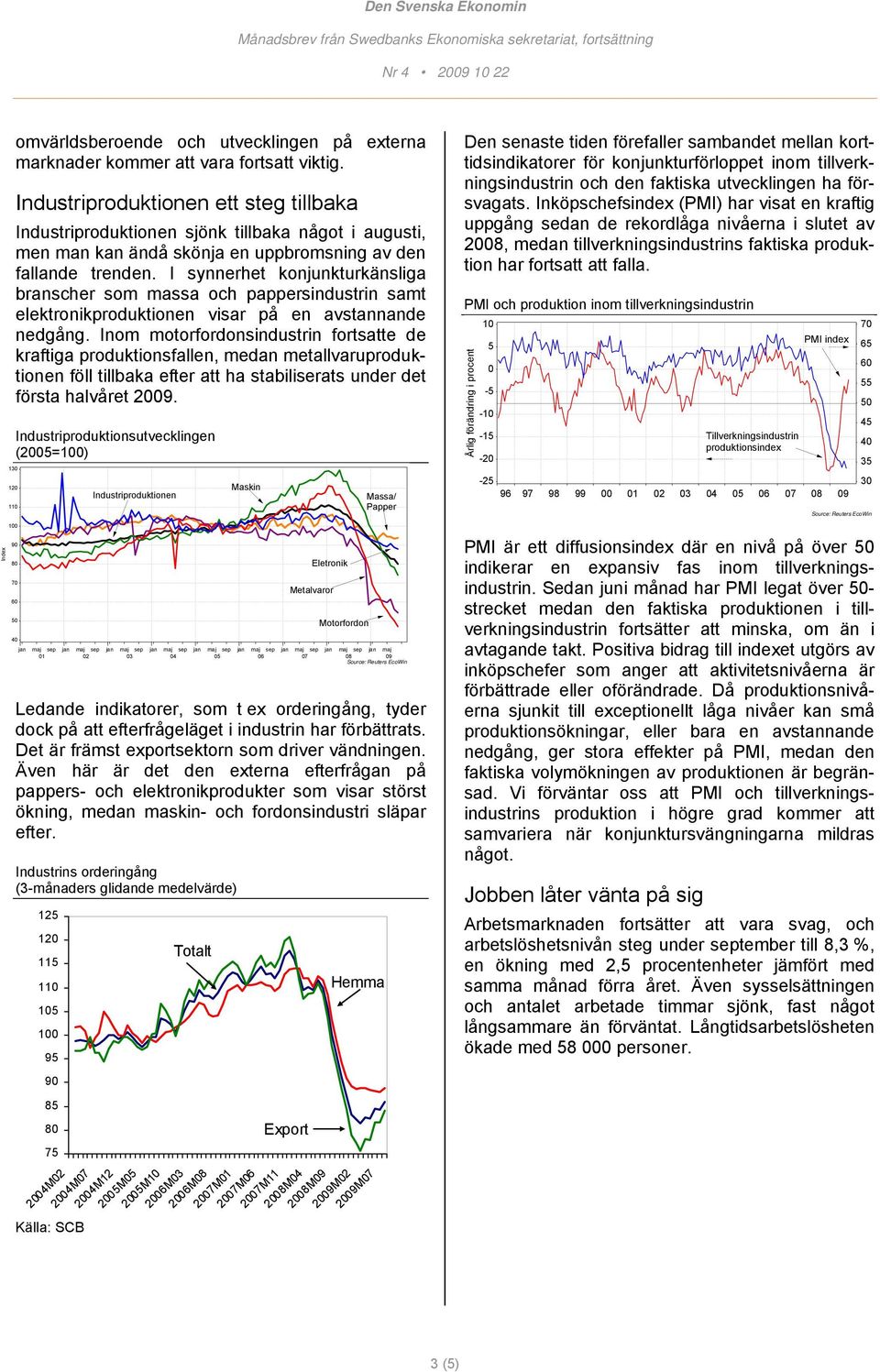 I synnerhet konjunkturkänsliga branscher som massa och pappersindustrin samt elektronikproduktionen visar på en avstannande nedgång.