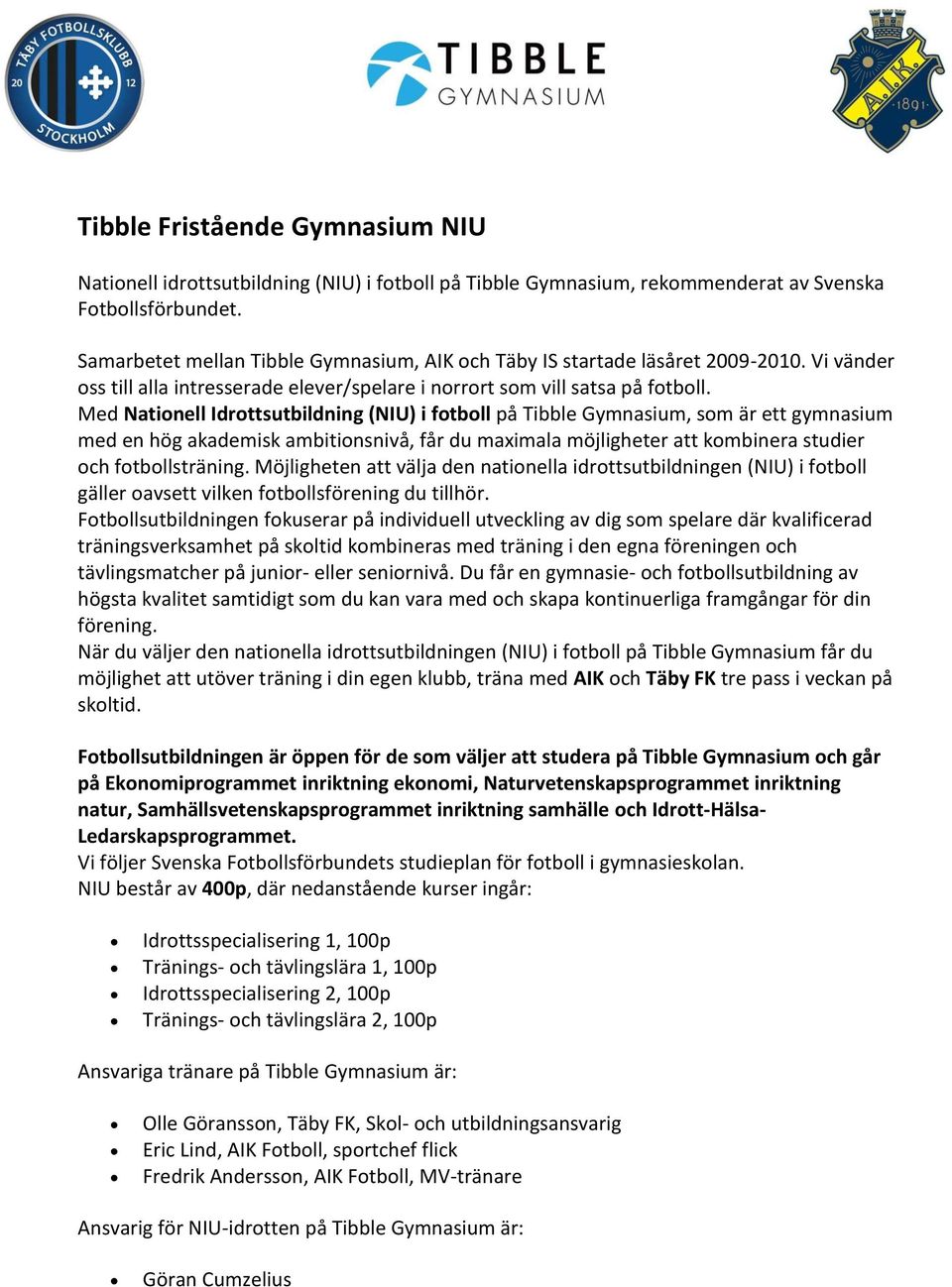 Med Nationell Idrottsutbildning (NIU) i fotboll på Tibble Gymnasium, som är ett gymnasium med en hög akademisk ambitionsnivå, får du maximala möjligheter att kombinera studier och fotbollsträning.