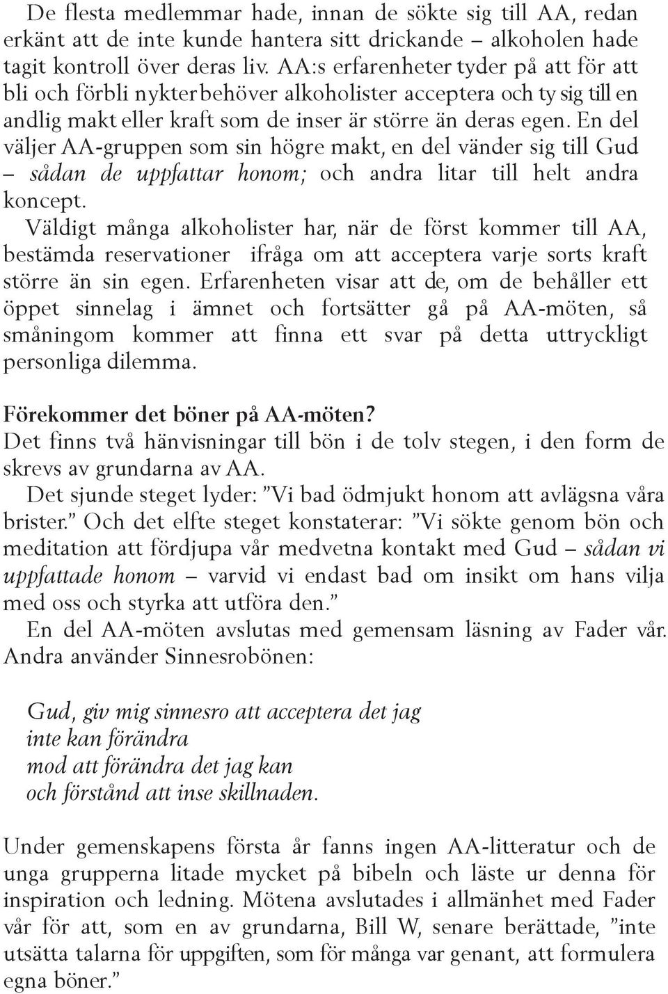 En del väljer AA-gruppen som sin högre makt, en del vänder sig till Gud sådan de uppfattar honom; och andra litar till helt andra koncept.