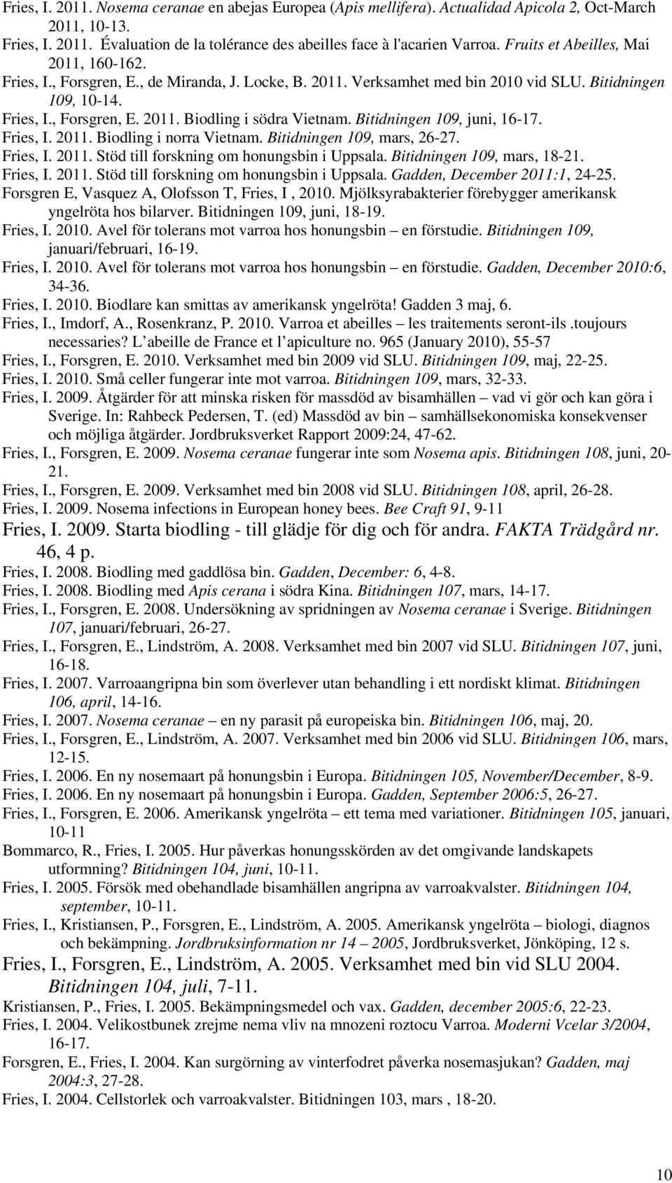 Bitidningen 109, juni, 16-17. Fries, I. 2011. Biodling i norra Vietnam. Bitidningen 109, mars, 26-27. Fries, I. 2011. Stöd till forskning om honungsbin i Uppsala. Bitidningen 109, mars, 18-21.