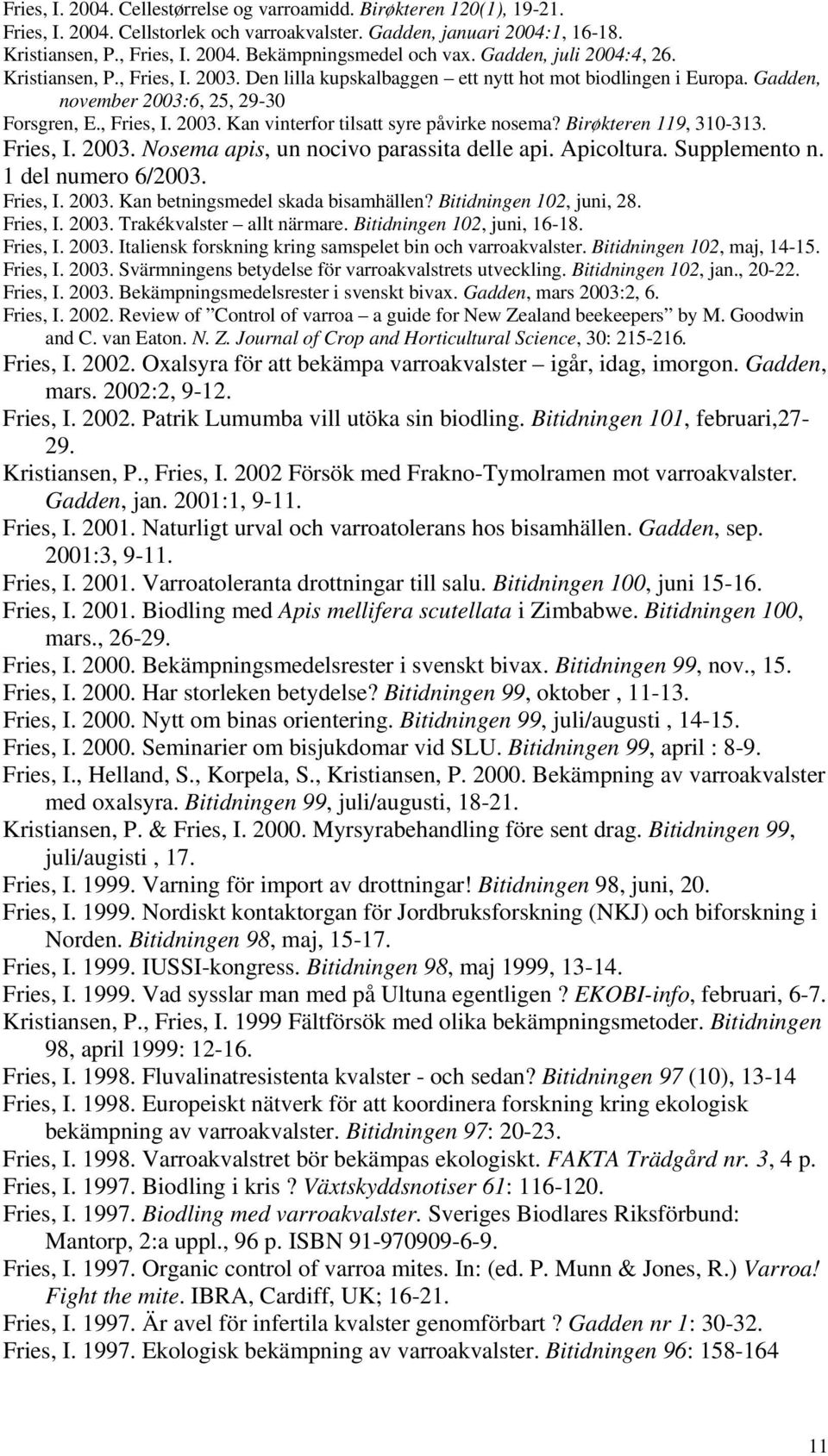 Birøkteren 119, 310-313. Fries, I. 2003. Nosema apis, un nocivo parassita delle api. Apicoltura. Supplemento n. 1 del numero 6/2003. Fries, I. 2003. Kan betningsmedel skada bisamhällen?