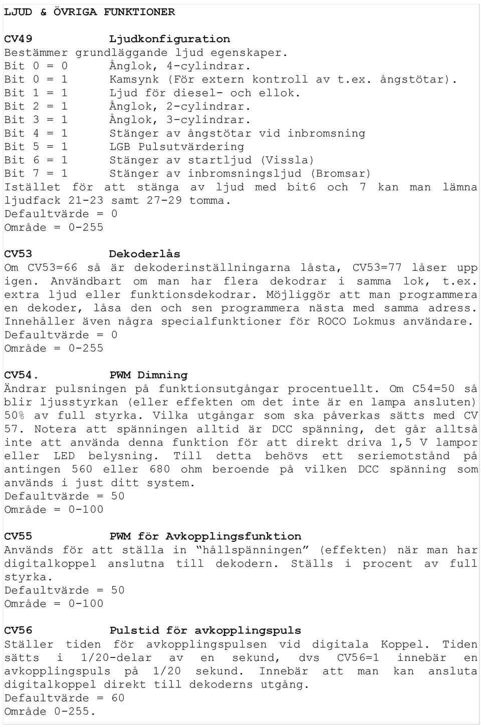 Bit 4 = 1 Stänger av ångstötar vid inbromsning Bit 5 = 1 LGB Pulsutvärdering Bit 6 = 1 Stänger av startljud (Vissla) Bit 7 = 1 Stänger av inbromsningsljud (Bromsar) Istället för att stänga av ljud