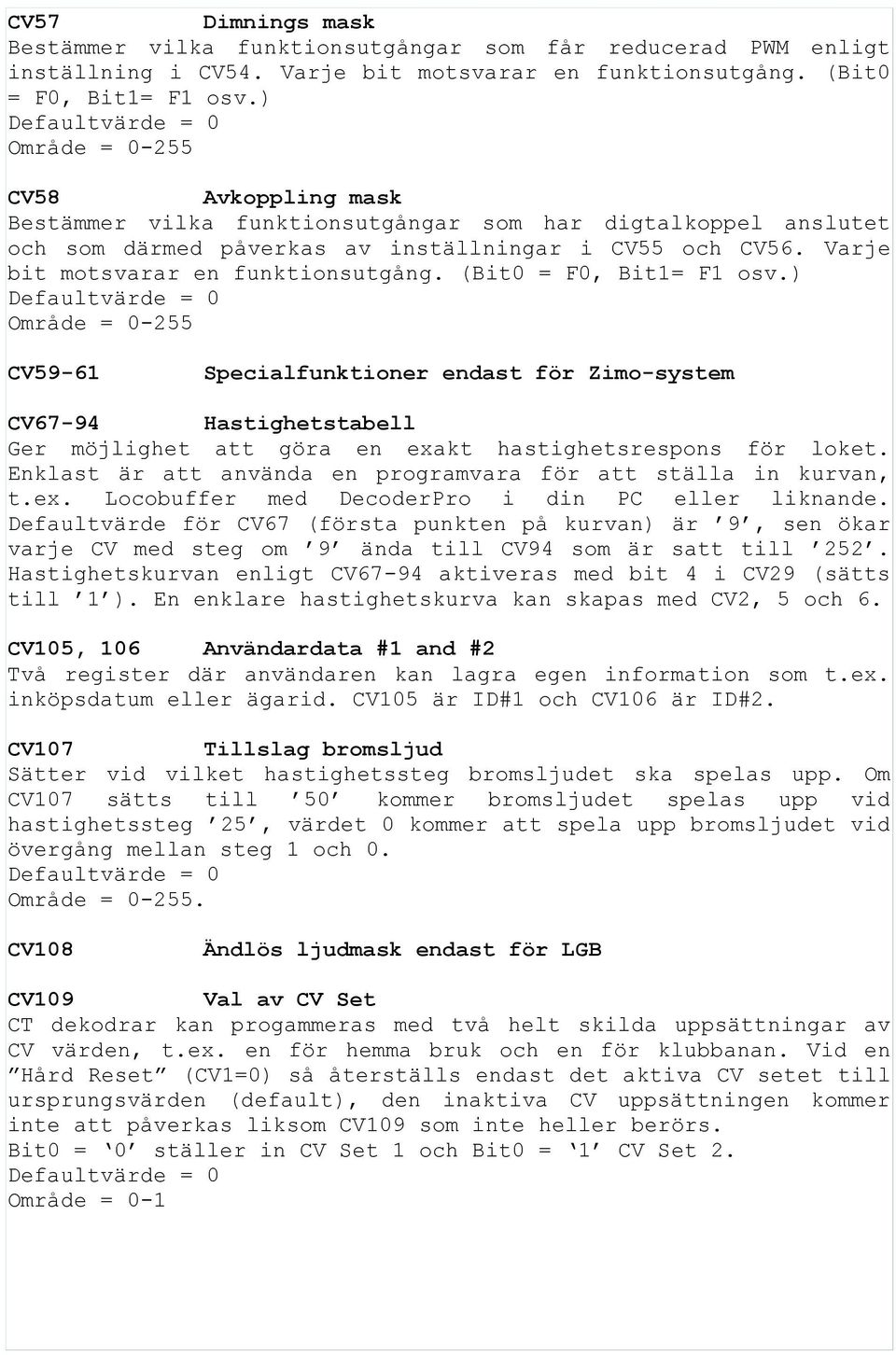 (Bit0 = F0, Bit1= F1 osv.) CV59-61 Specialfunktioner endast för Zimo-system CV67-94 Hastighetstabell Ger möjlighet att göra en exakt hastighetsrespons för loket.