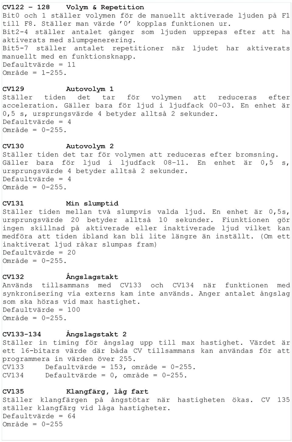 Defaultvärde = 11 Område = 1-255. CV129 Autovolym 1 Ställer tiden det tar för volymen att reduceras efter acceleration. Gäller bara för ljud i ljudfack 00 03.