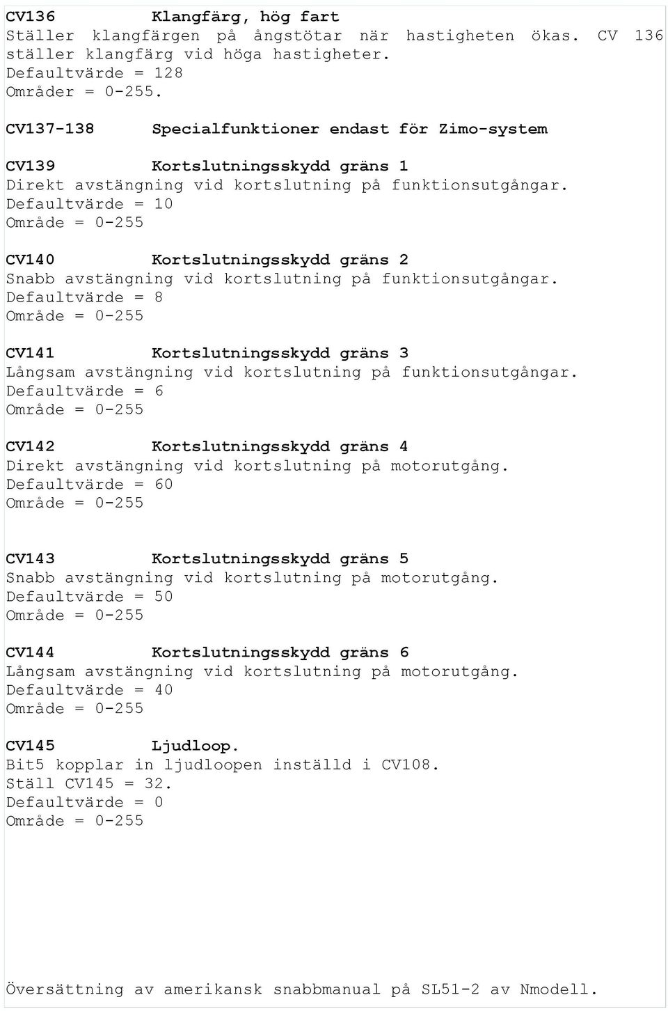 Defaultvärde = 10 CV140 Kortslutningsskydd gräns 2 Snabb avstängning vid kortslutning på funktionsutgångar.