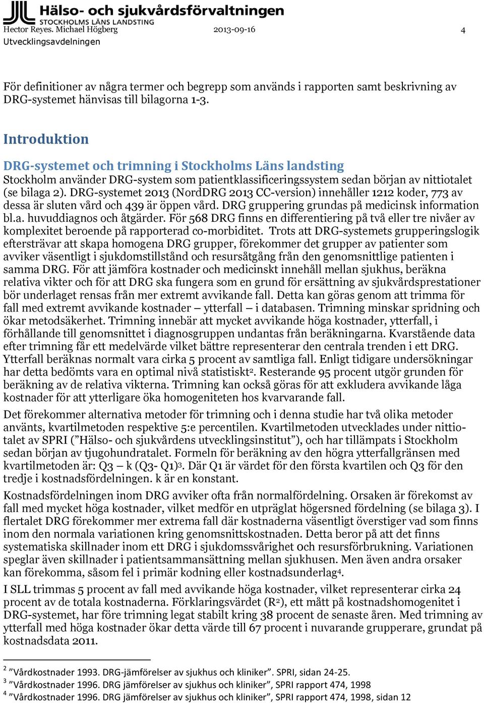 DRG-systemet 2013 (NordDRG 2013 CC-version) innehåller 1212 koder, 773 av dessa är sluten vård och 439 är öppen vård. DRG gruppering grundas på medicinsk information bl.a. huvuddiagnos och åtgärder.