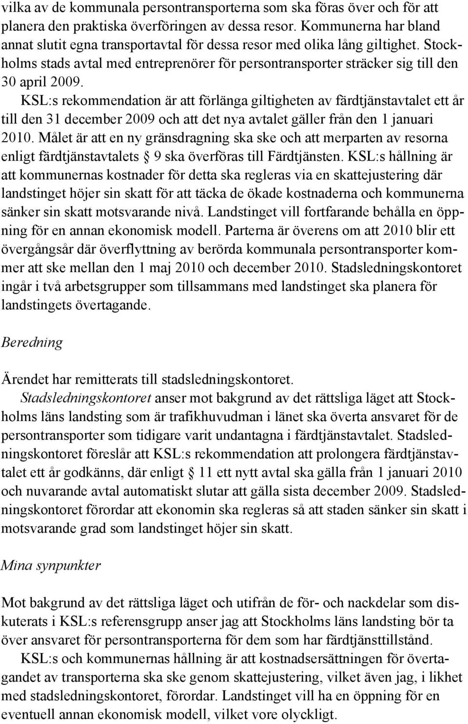 KSL:s rekommendation är att förlänga giltigheten av färdtjänstavtalet ett år till den 31 december 2009 och att det nya avtalet gäller från den 1 januari 2010.