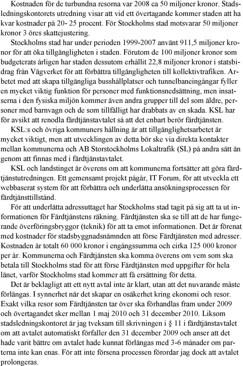 Förutom de 100 miljoner kronor som budgeterats årligen har staden dessutom erhållit 22,8 miljoner kronor i statsbidrag från Vägverket för att förbättra tillgängligheten till kollektivtrafiken.