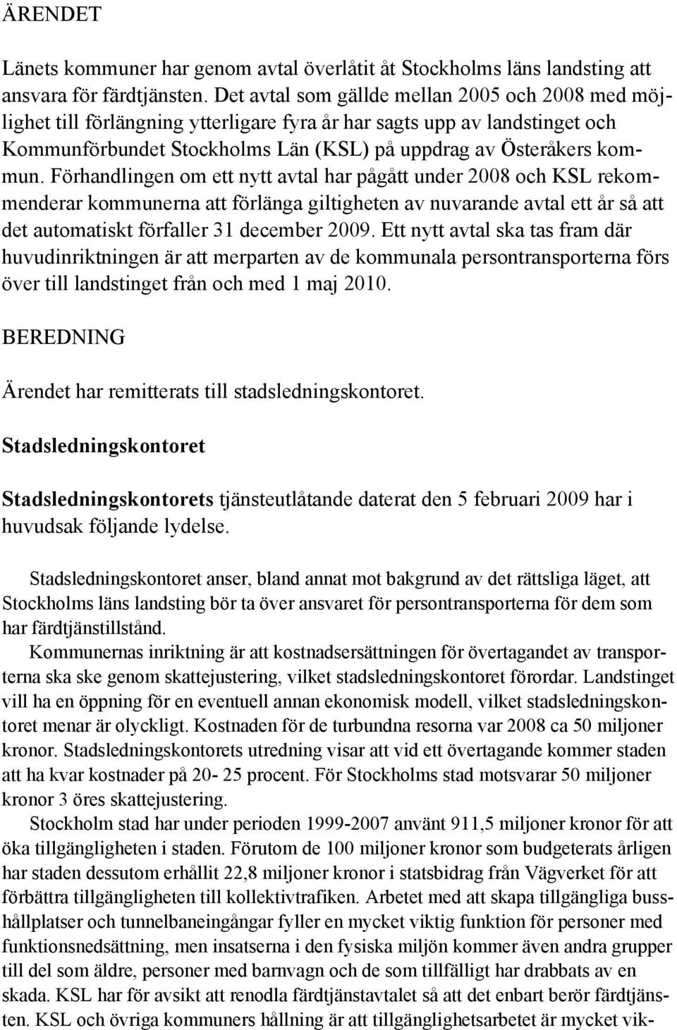 Förhandlingen om ett nytt avtal har pågått under 2008 och KSL rekommenderar kommunerna att förlänga giltigheten av nuvarande avtal ett år så att det automatiskt förfaller 31 december 2009.