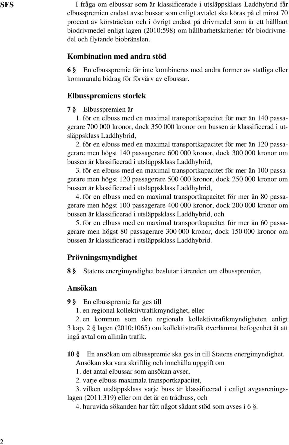 Kombination med andra stöd 6 En elbusspremie får inte kombineras med andra former av statliga eller kommunala bidrag för förvärv av elbussar. Elbusspremiens storlek 7 Elbusspremien är 1.