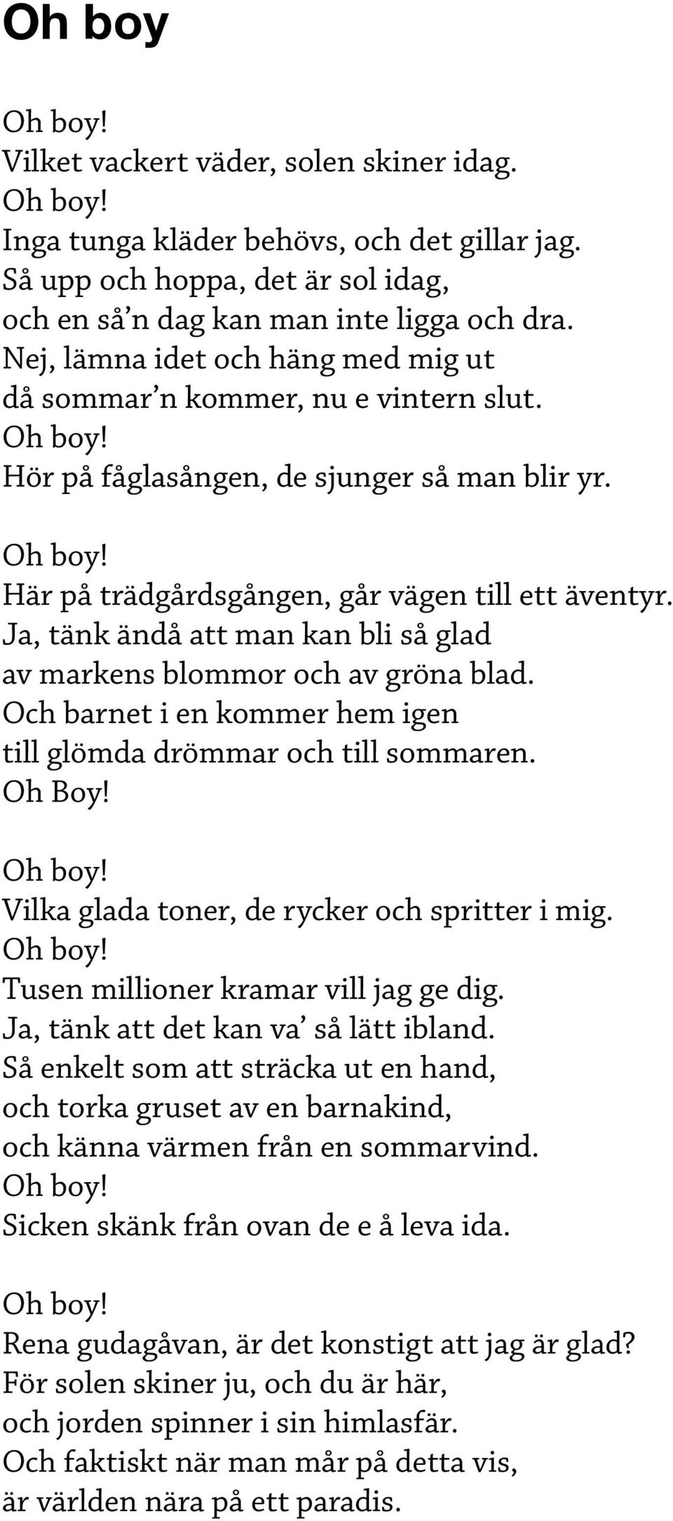 Ja, tänk ändå att man kan bli så glad av markens blommor och av gröna blad. Och barnet i en kommer hem igen till glömda drömmar och till sommaren. Oh Boy! Oh boy!