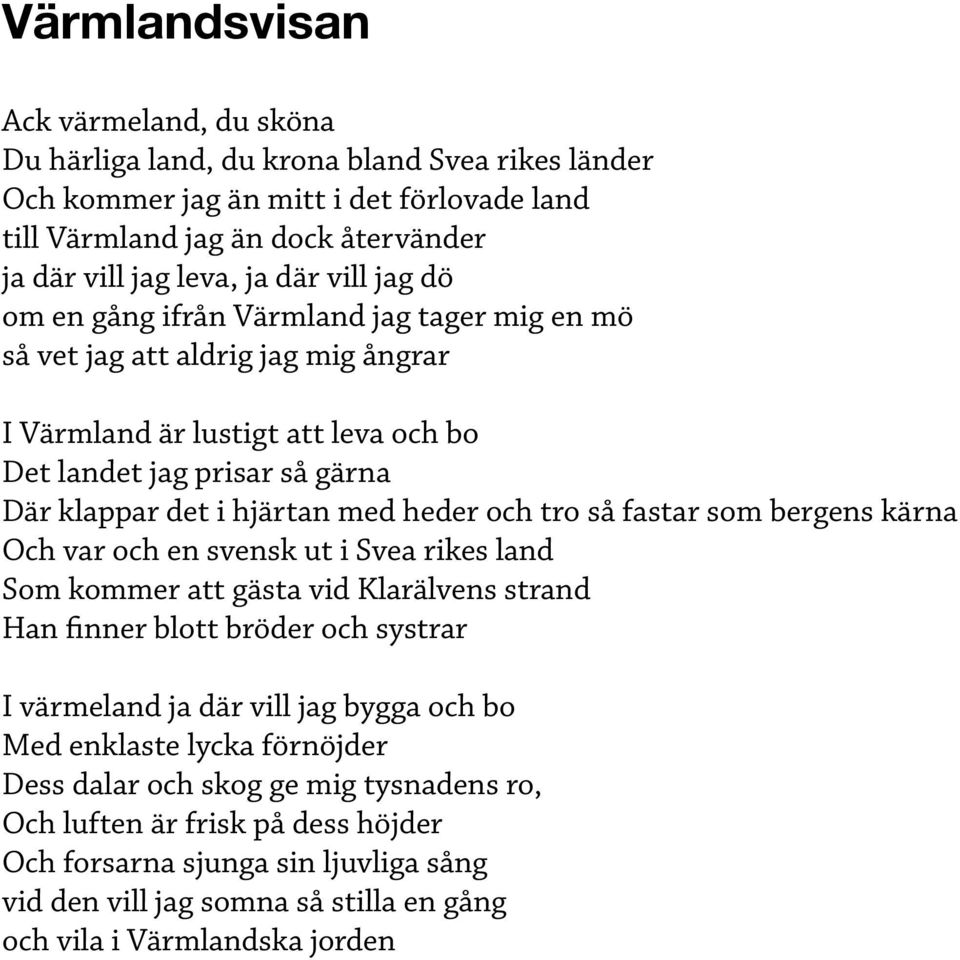 och tro så fastar som bergens kärna Och var och en svensk ut i Svea rikes land Som kommer att gästa vid Klarälvens strand Han finner blott bröder och systrar I värmeland ja där vill jag bygga och bo