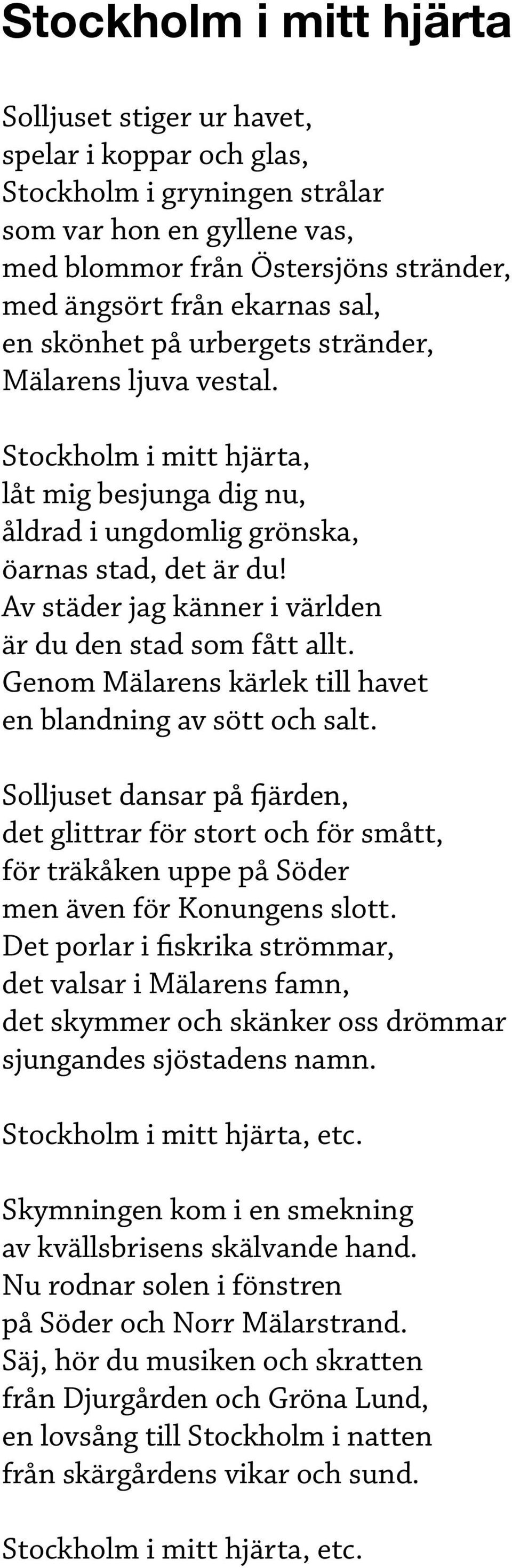 Av städer jag känner i världen är du den stad som fått allt. Genom Mälarens kärlek till havet en blandning av sött och salt.