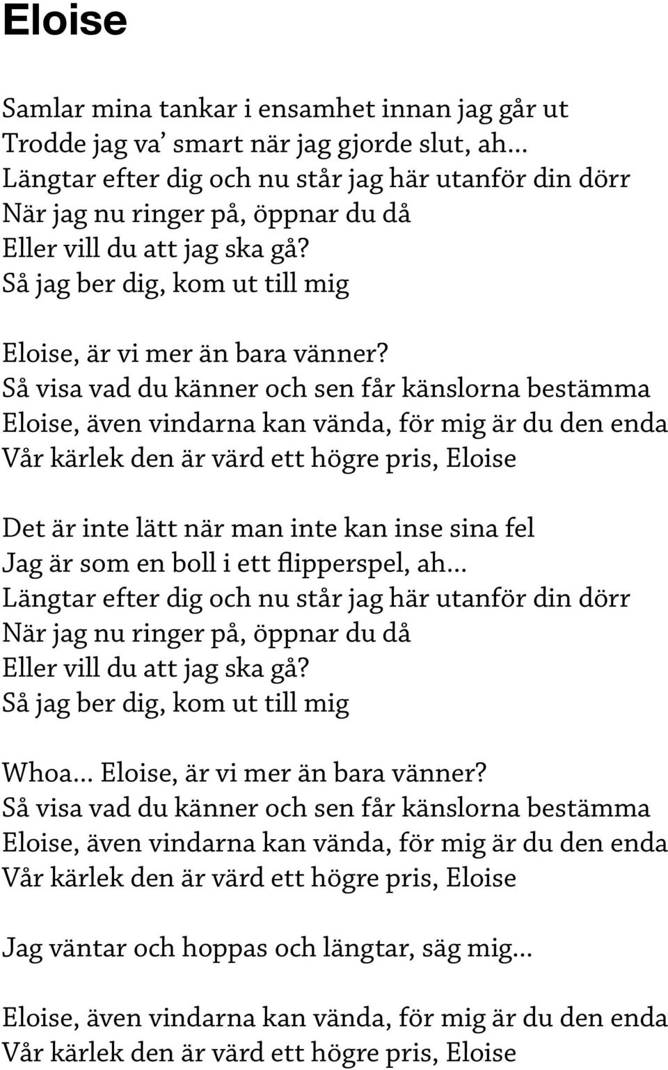 Så visa vad du känner och sen får känslorna bestämma Eloise, även vindarna kan vända, för mig är du den enda Vår kärlek den är värd ett högre pris, Eloise Det är inte lätt när man inte kan inse sina