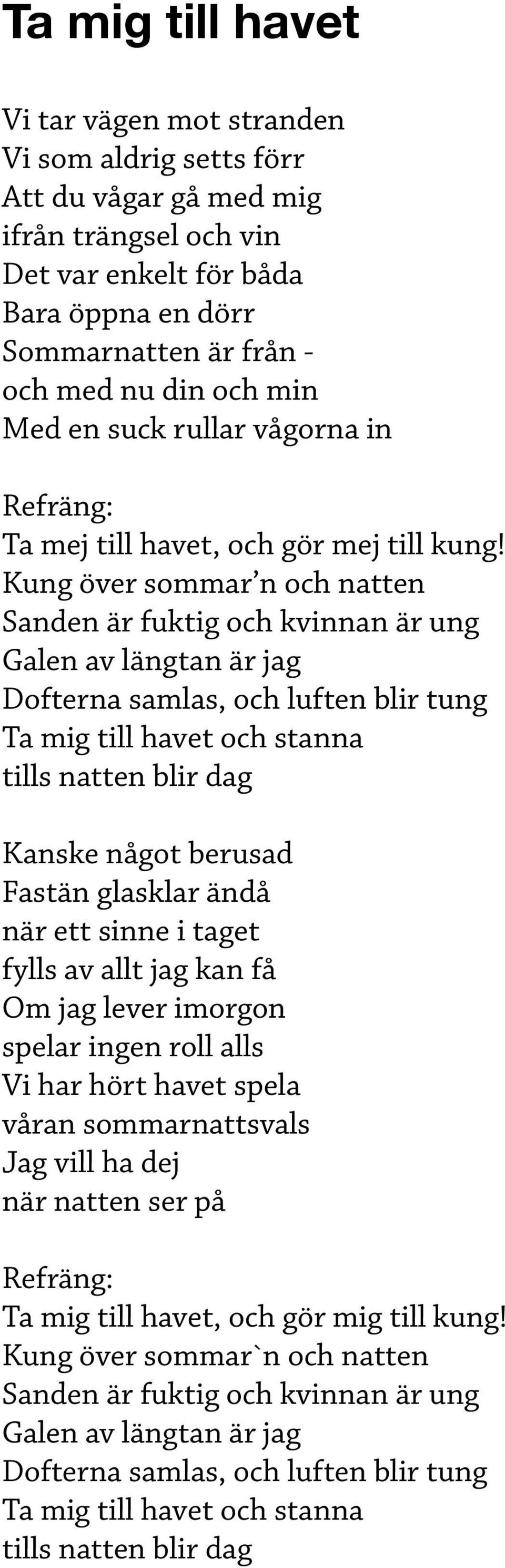 Kung över sommar n och natten Sanden är fuktig och kvinnan är ung Galen av längtan är jag Dofterna samlas, och luften blir tung Ta mig till havet och stanna tills natten blir dag Kanske något berusad